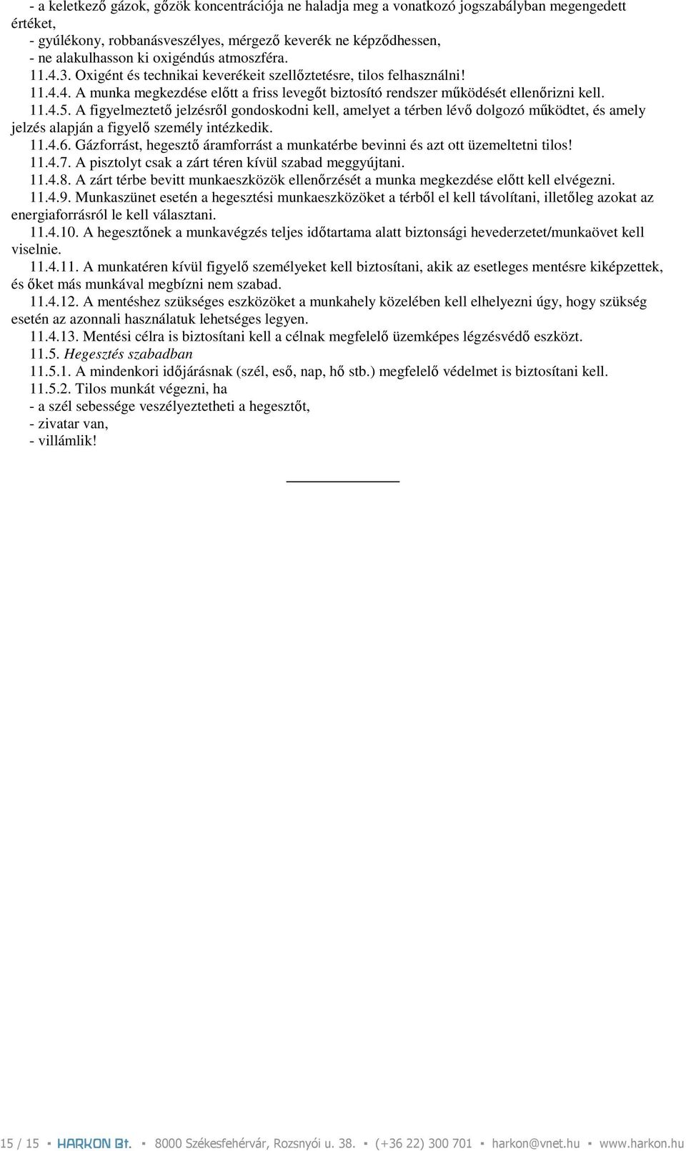 A figyelmeztetı jelzésrıl gondoskodni kell, amelyet a térben lévı dolgozó mőködtet, és amely jelzés alapján a figyelı személy intézkedik. 11.4.6.