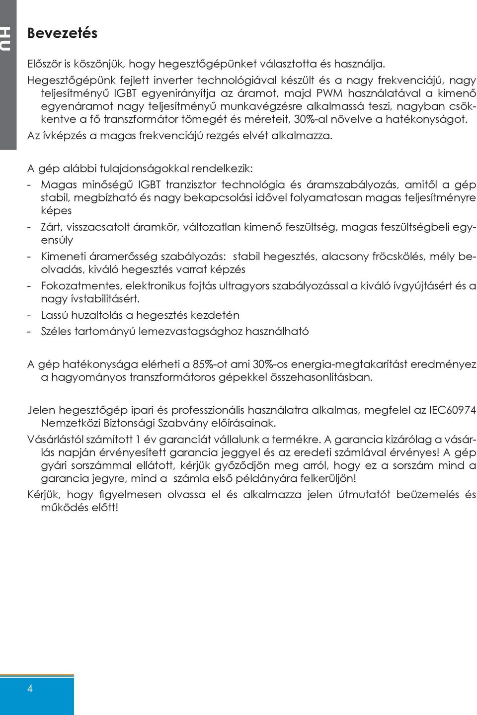 munkavégzésre alkalmassá teszi, nagyban csökkentve a fő transzformátor tömegét és méreteit, 30%-al növelve a hatékonyságot. Az ívképzés a magas frekvenciájú rezgés elvét alkalmazza.