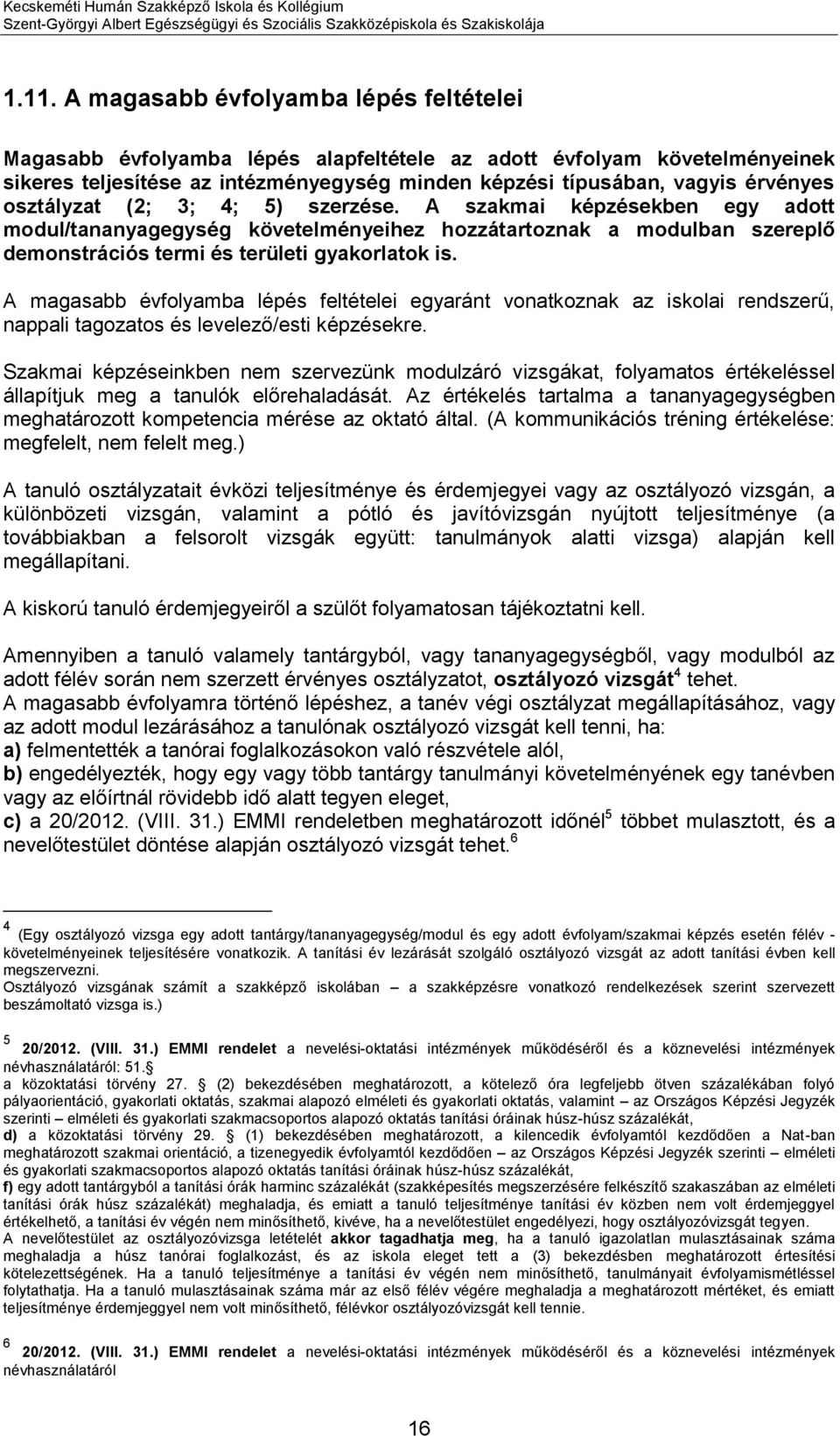 osztályzat (2; 3; 4; 5) szerzése. A szakmai képzésekben egy adott modul/tananyagegység követelményeihez hozzátartoznak a modulban szereplő demonstrációs termi és területi ok is.