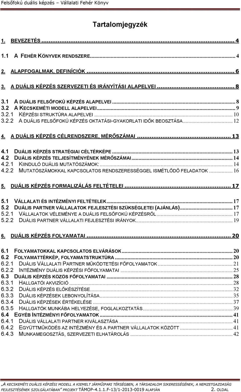 .. 12 4. A DUÁLIS KÉPZÉS CÉLRENDSZERE, MÉRŐSZÁMAI... 13 4.1 DUÁLIS KÉPZÉS STRATÉGIAI CÉLTÉRKÉPE... 13 4.2 DUÁLIS KÉPZÉS TELJESÍTMÉNYÉNEK MÉRŐSZÁMAI... 14 4.2.1 KIINDULÓ DUÁLIS MUTATÓSZÁMOK:... 14 4.2.2 MUTATÓSZÁMOKKAL KAPCSOLATOS RENDSZERESSÉGGEL ISMÉTLŐDŐ FELADATOK.