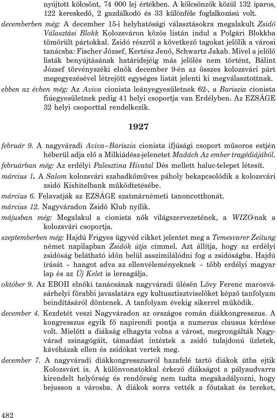 Zsidó részrõl a következõ tagokat jelölik a városi tanácsba: Fischer József, Kertész Jenõ, Schwartz Jakab.