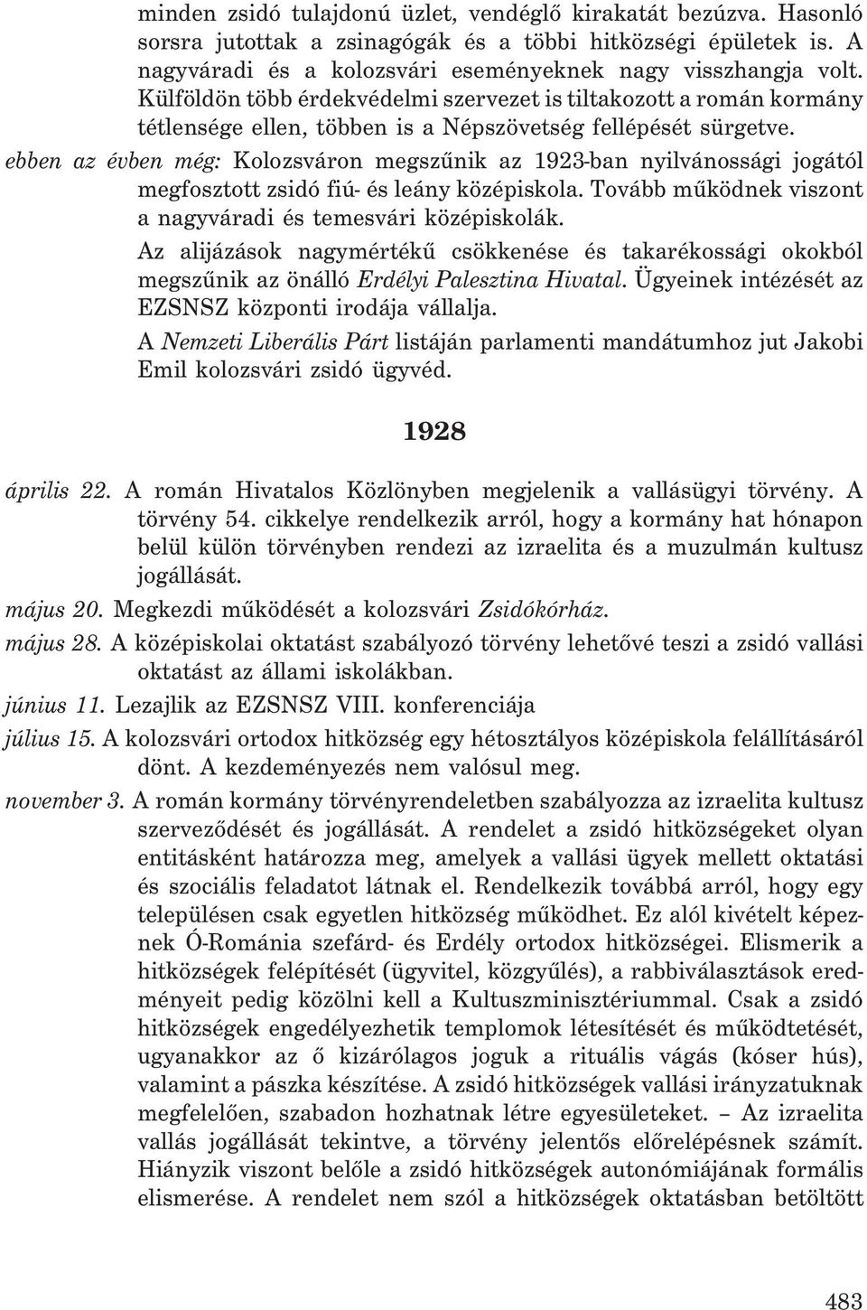 ebben az évben még: Kolozsváron megszûnik az 1923-ban nyilvánossági jogától megfosztott zsidó fiú- és leány középiskola. Tovább mûködnek viszont a nagyváradi és temesvári középiskolák.