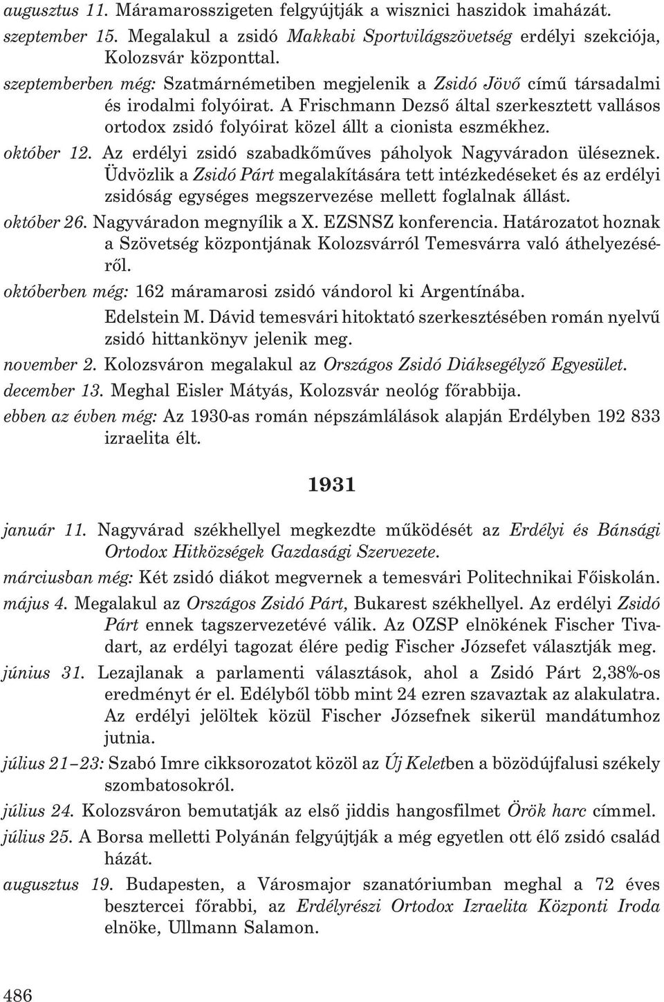 A Frischmann Dezsõ által szerkesztett vallásos ortodox zsidó folyóirat közel állt a cionista eszmékhez. október 12. Az erdélyi zsidó szabadkõmûves páholyok Nagyváradon üléseznek.