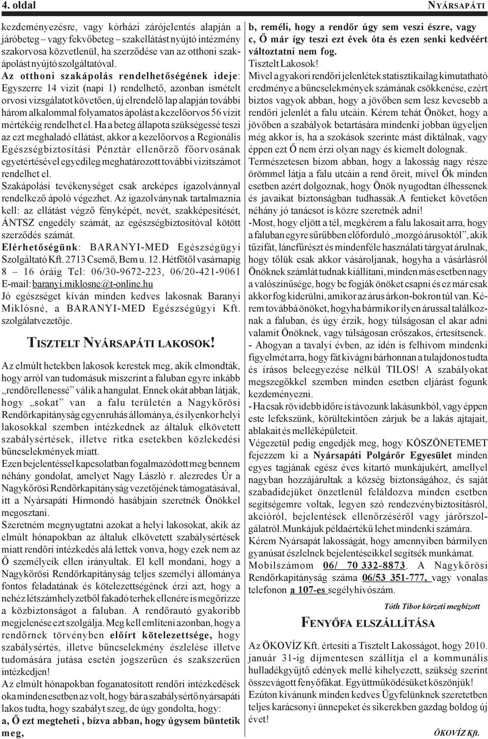 Az otthoni szakápolás rendelhetőségének ideje: Egyszerre 14 vizit (napi 1) rendelhető, azonban ismételt orvosi vizsgálatot követően, új elrendelő lap alapján további három alkalommal folyamatos