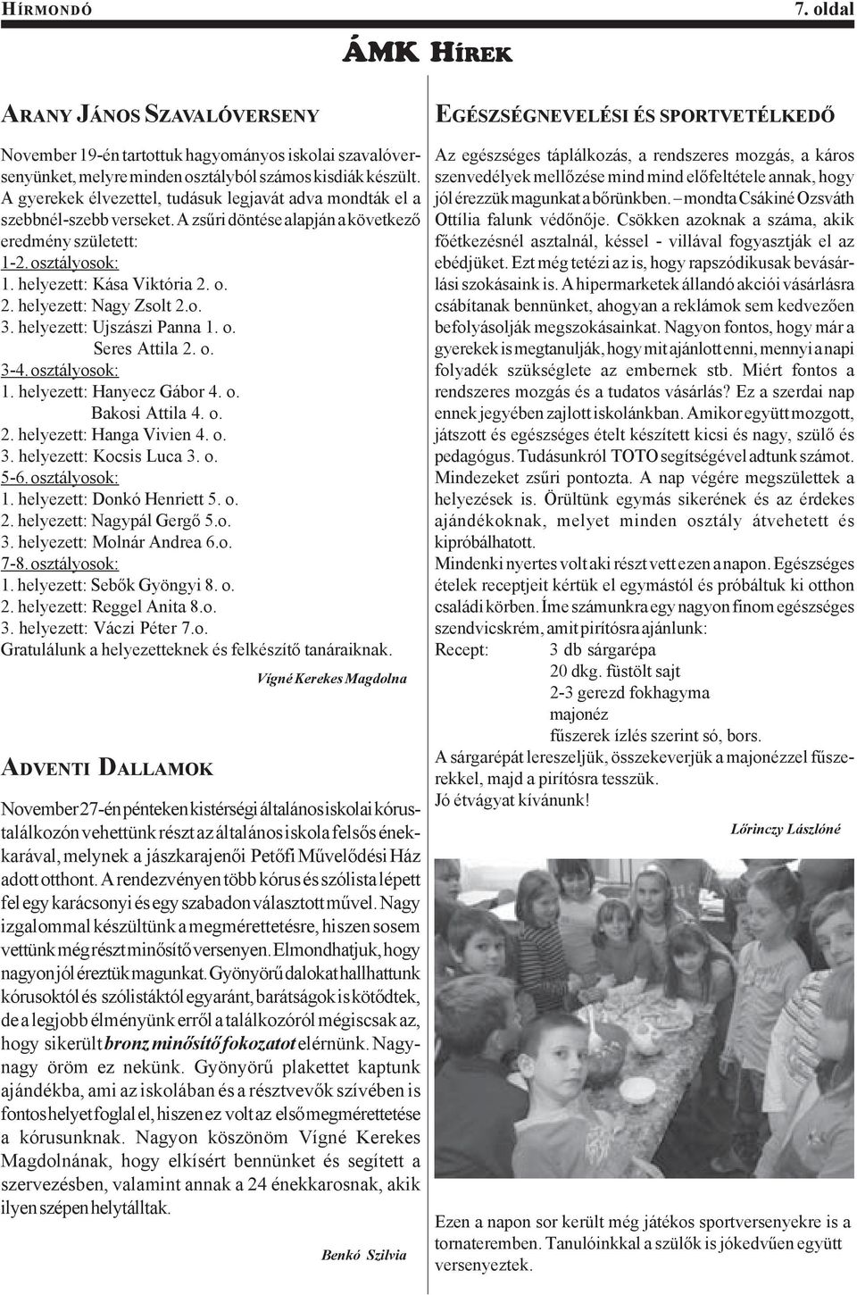 o. 2. helyezett: Nagy Zsolt 2.o. 3. helyezett: Ujszászi Panna 1. o. Seres Attila 2. o. 3-4. osztályosok: 1. helyezett: Hanyecz Gábor 4. o. Bakosi Attila 4. o. 2. helyezett: Hanga Vivien 4. o. 3. helyezett: Kocsis Luca 3.