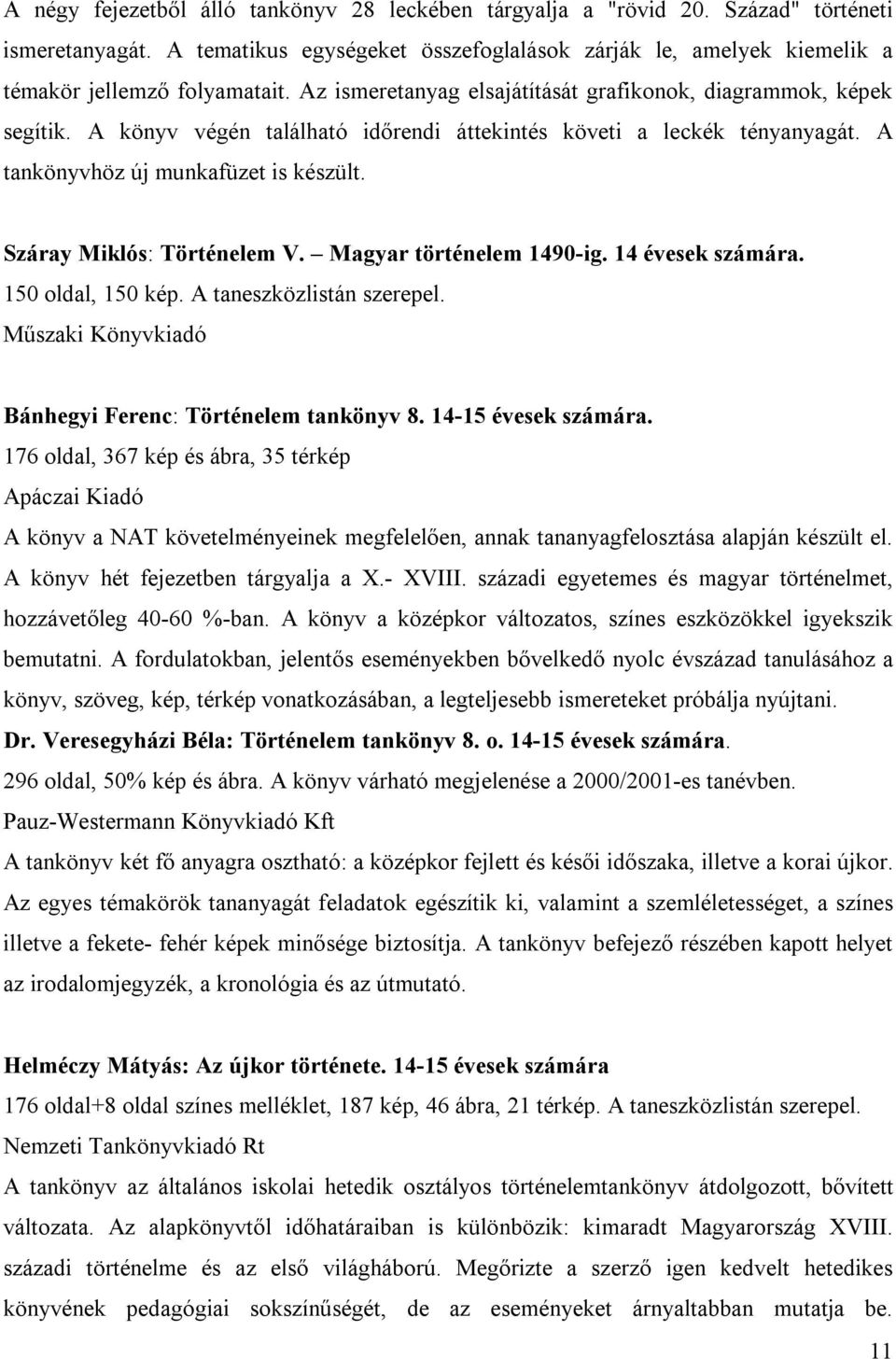 Száray Miklós: Történelem V. Magyar történelem 1490-ig. 14 évesek számára. 150 oldal, 150 kép. A taneszközlistán szerepel. Műszaki Könyvkiadó Bánhegyi Ferenc: Történelem tankönyv 8.