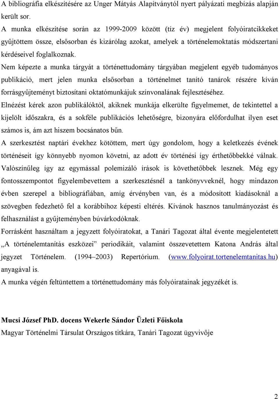 Nem képezte a munka tárgyát a történettudomány tárgyában megjelent egyéb tudományos publikáció, mert jelen munka elsősorban a történelmet tanító tanárok részére kíván forrásgyűjteményt biztosítani