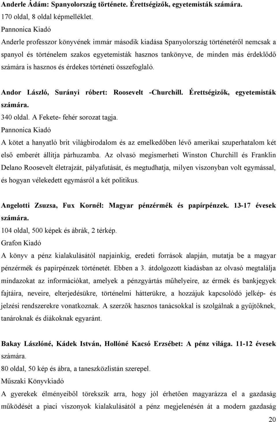 hasznos és érdekes történeti összefoglaló. Andor László, Surányi róbert: Roosevelt -Churchill. Érettségizők, egyetemisták számára. 340 oldal. A Fekete- fehér sorozat tagja.