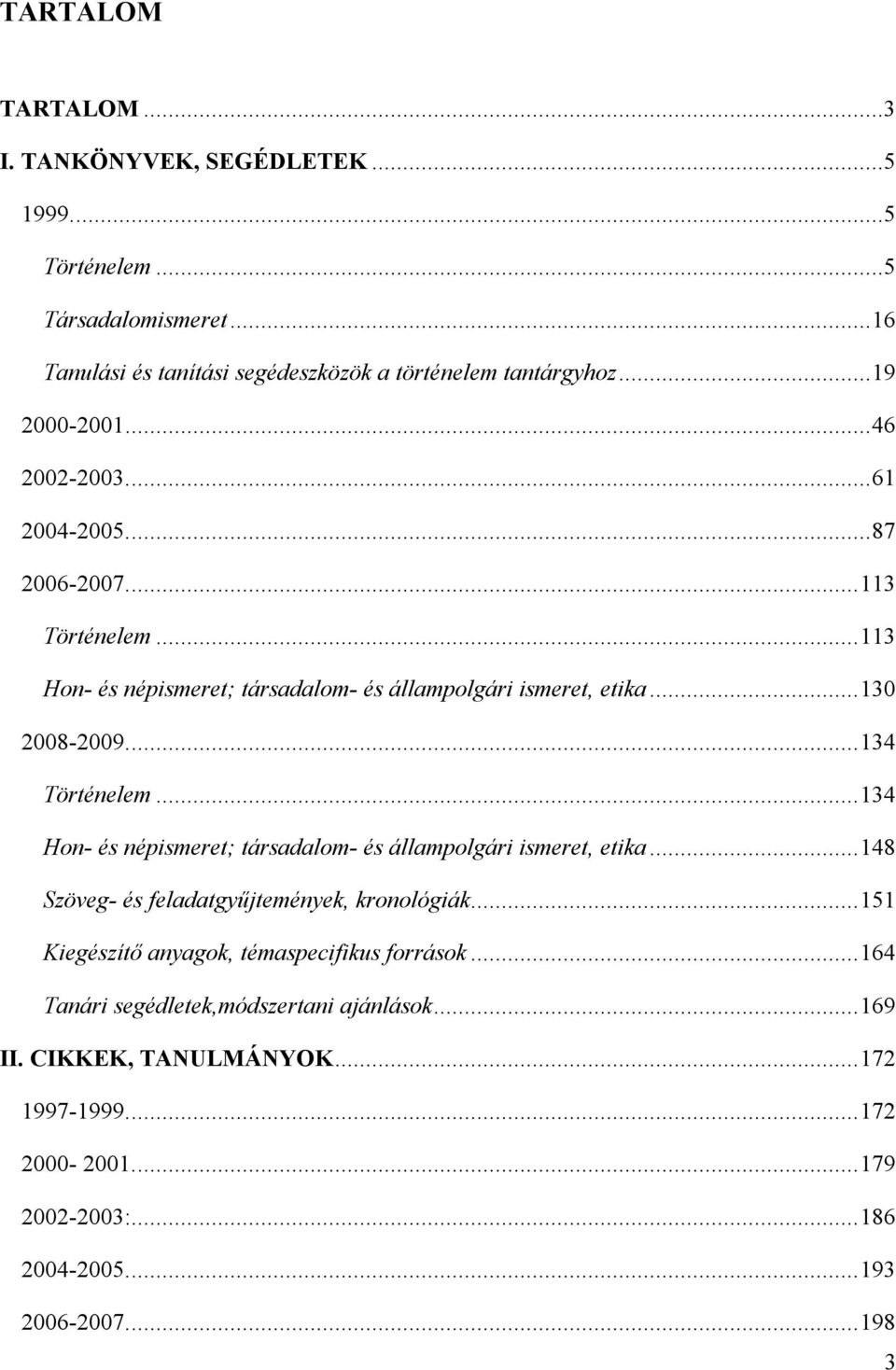 .. 134 Hon- és népismeret; társadalom- és állampolgári ismeret, etika... 148 Szöveg- és feladatgyűjtemények, kronológiák... 151 Kiegészítő anyagok, témaspecifikus források.