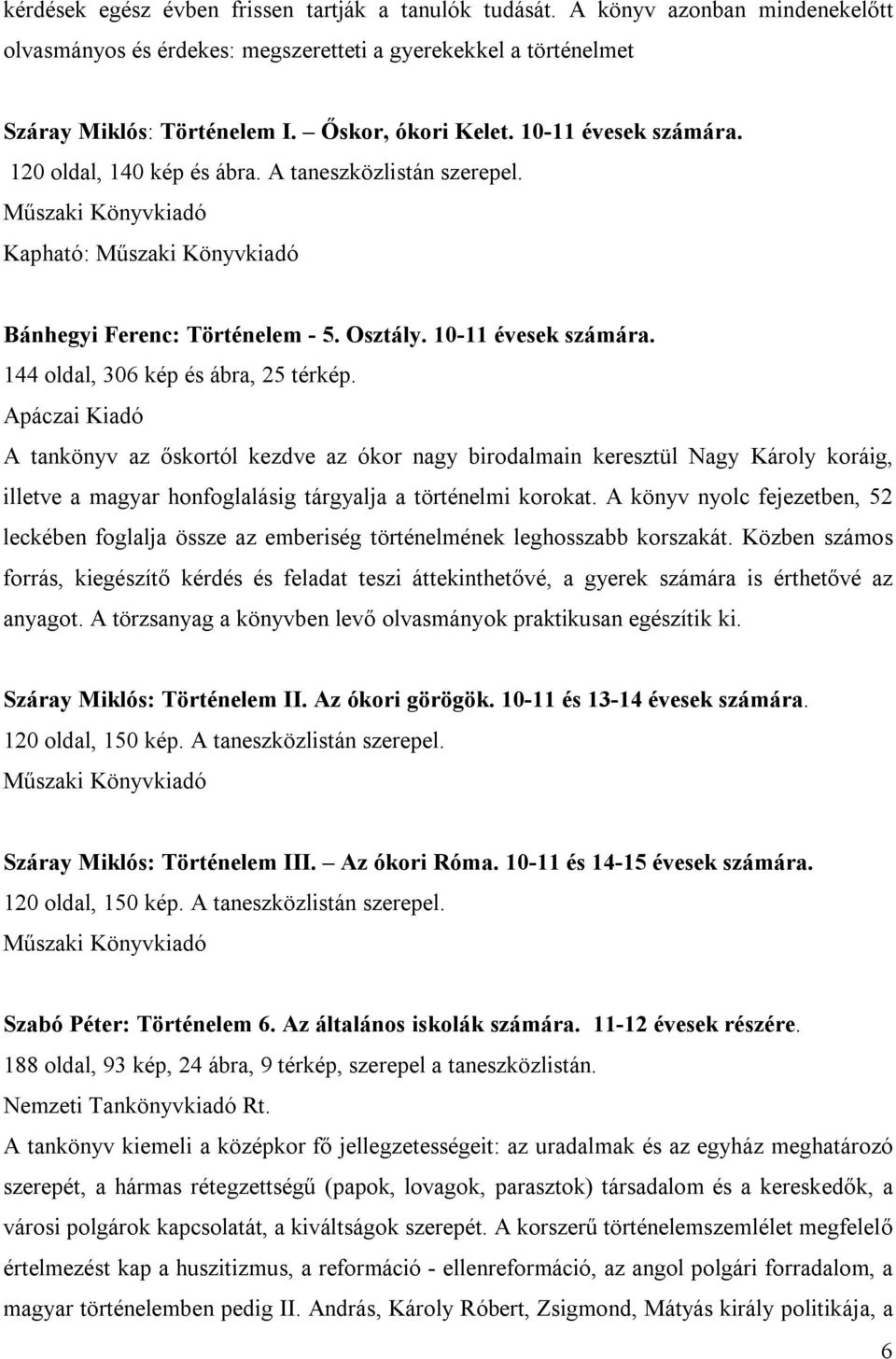 144 oldal, 306 kép és ábra, 25 térkép. Apáczai Kiadó A tankönyv az őskortól kezdve az ókor nagy birodalmain keresztül Nagy Károly koráig, illetve a magyar honfoglalásig tárgyalja a történelmi korokat.