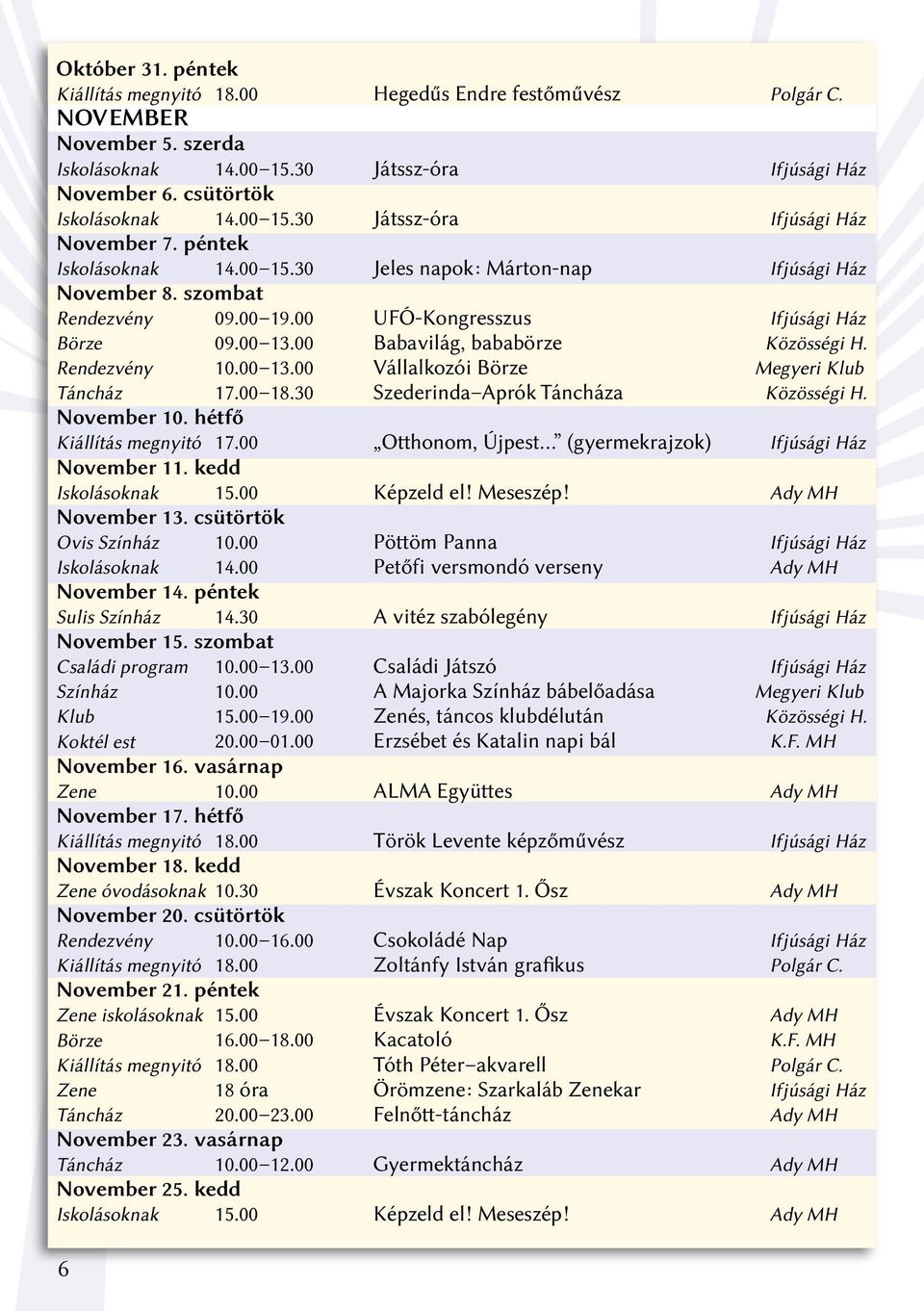 00 13.00 Babavilág, bababörze Közösségi H. Rendezvény 10.00 13.00 Vállalkozói Börze Megyeri Klub Táncház 17.00 18.30 Szederinda Aprók Táncháza Közösségi H. November 10. hétfő Kiállítás megnyitó 17.