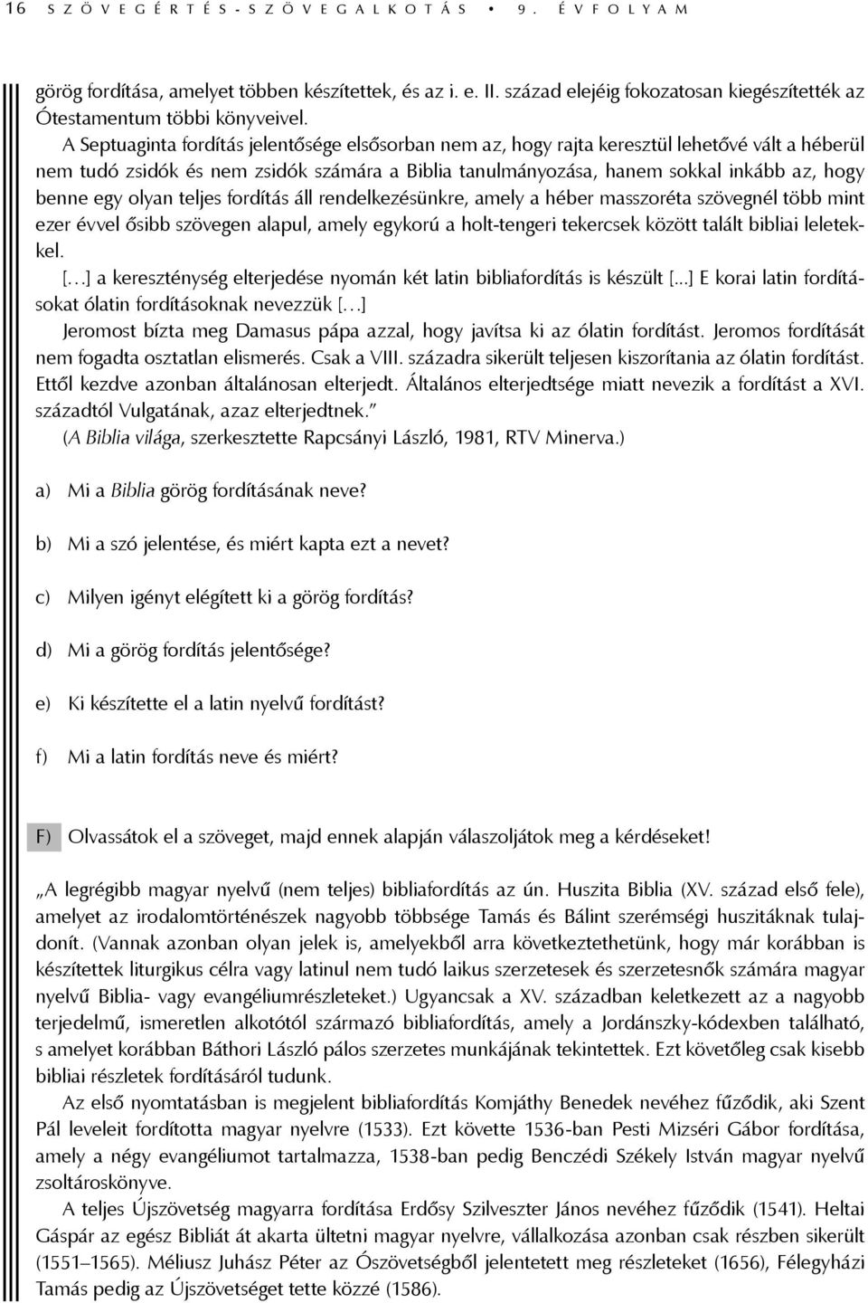 A Septuaginta fordítás jelentősége elsősorban nem az, hogy rajta keresztül lehetővé vált a héberül nem tudó zsidók és nem zsidók számára a Biblia tanulmányozása, hanem sokkal inkább az, hogy benne