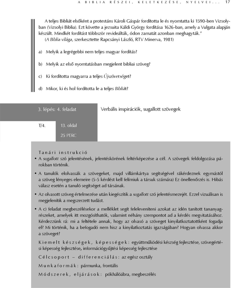 (A Biblia világa, szerkesztette Rapcsányi László, RTV Minerva, 1981) a) Melyik a legrégebbi nem teljes magyar fordítás? b) Melyik az első nyomtatásban megjelent bibliai szöveg?