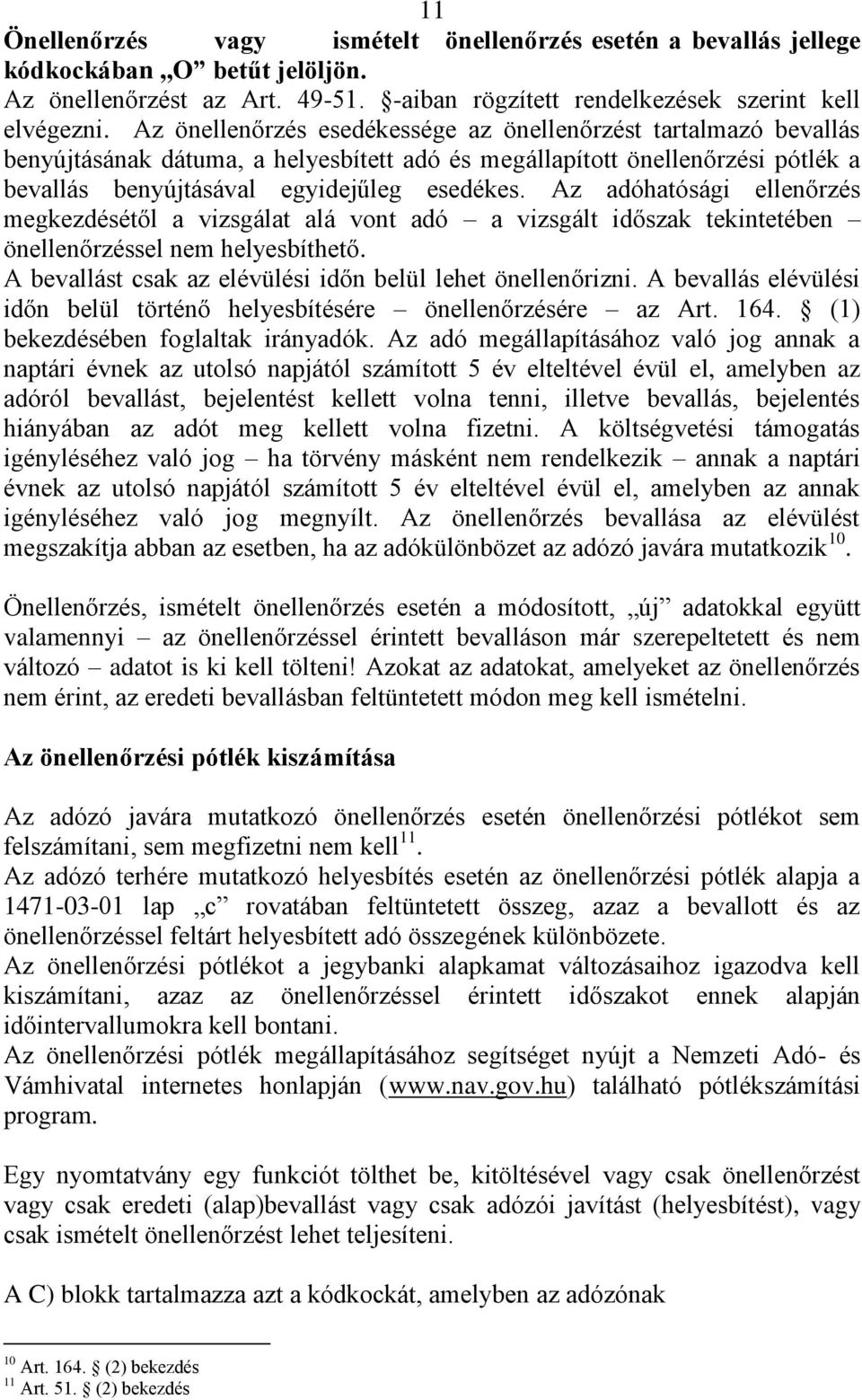Az adóhatósági ellenőrzés megkezdésétől a vizsgálat alá vont adó a vizsgált időszak tekintetében önellenőrzéssel nem helyesbíthető. A bevallást csak az elévülési időn belül lehet önellenőrizni.