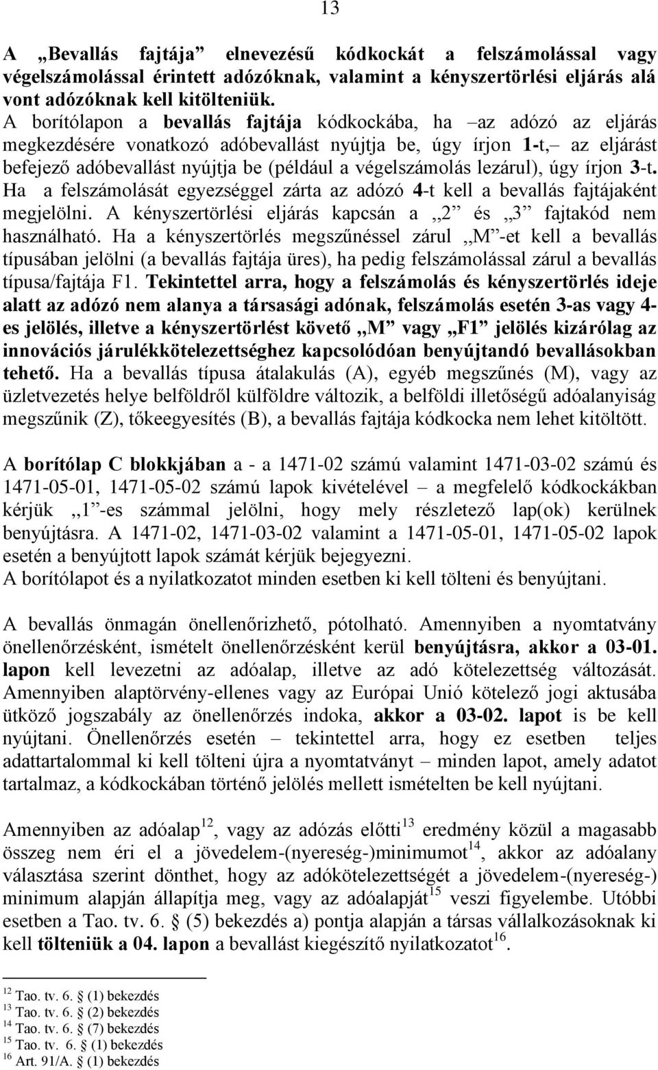 végelszámolás lezárul), úgy írjon 3-t. Ha a felszámolását egyezséggel zárta az adózó 4-t kell a bevallás fajtájaként megjelölni. A kényszertörlési eljárás kapcsán a,,2 és 3 fajtakód nem használható.