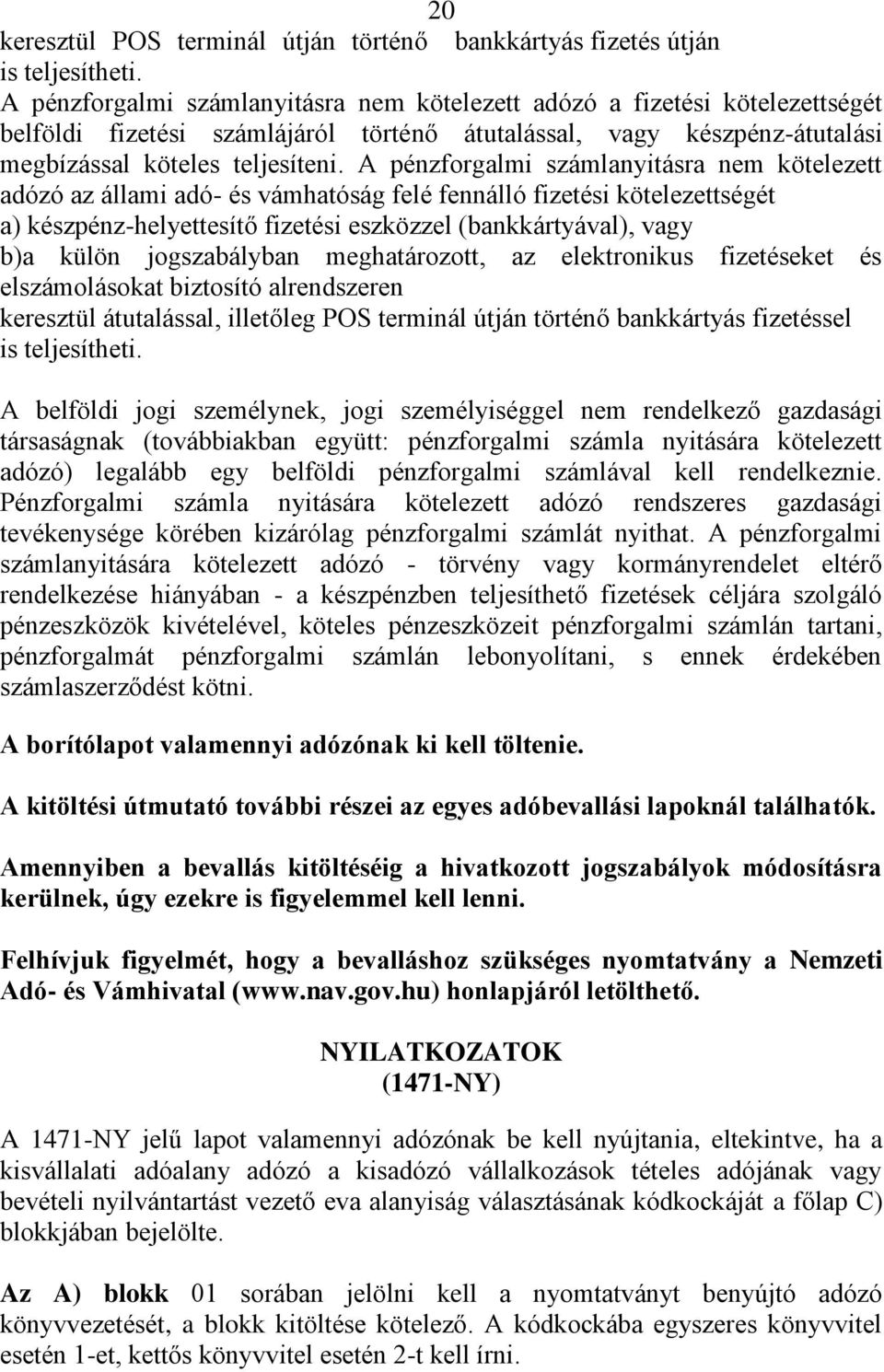 A pénzforgalmi számlanyitásra nem kötelezett adózó az állami adó- és vámhatóság felé fennálló fizetési kötelezettségét a) készpénz-helyettesítő fizetési eszközzel (bankkártyával), vagy b)a külön