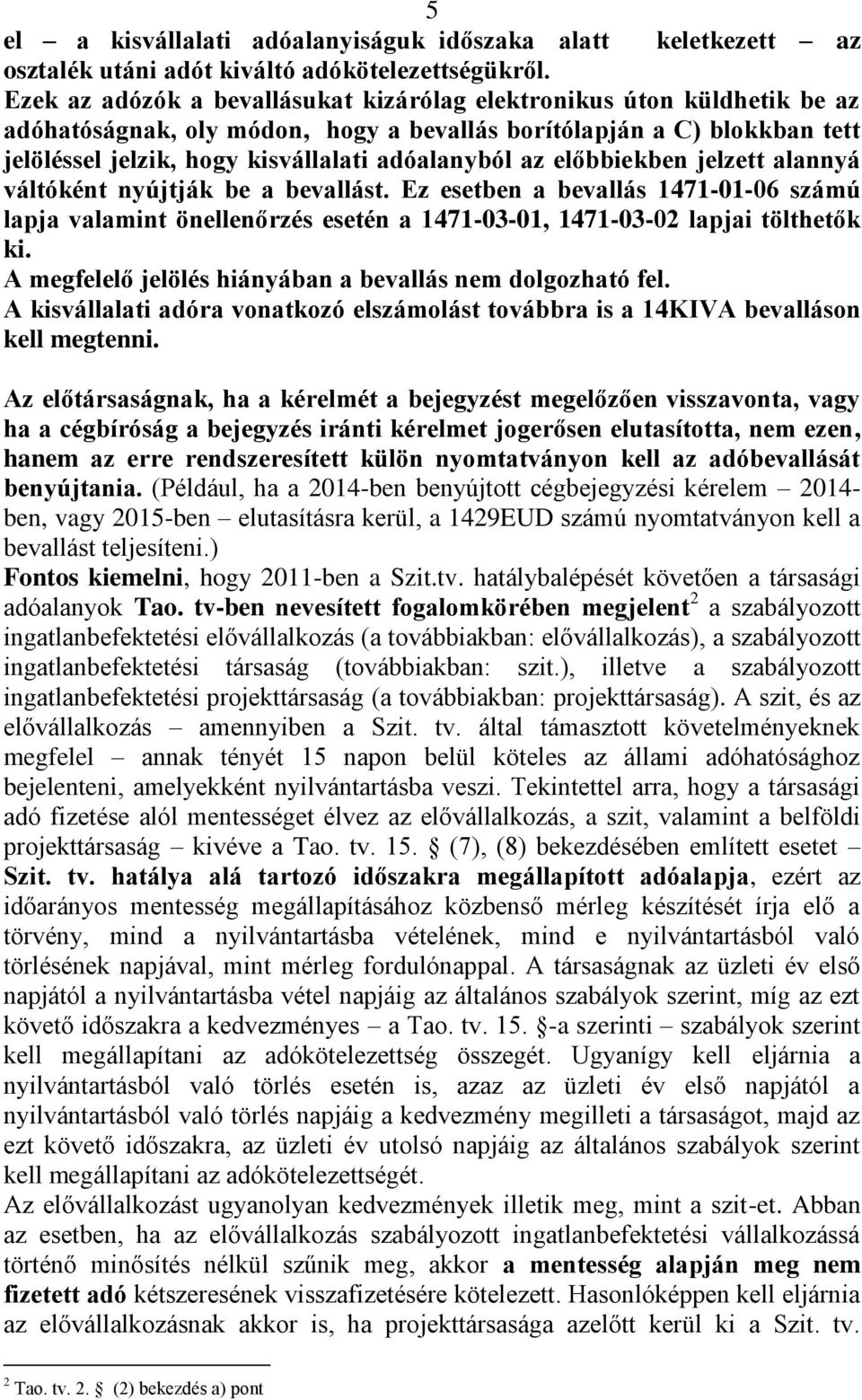 előbbiekben jelzett alannyá váltóként nyújtják be a bevallást. Ez esetben a bevallás 1471-01-06 számú lapja valamint önellenőrzés esetén a 1471-03-01, 1471-03-02 lapjai tölthetők ki.
