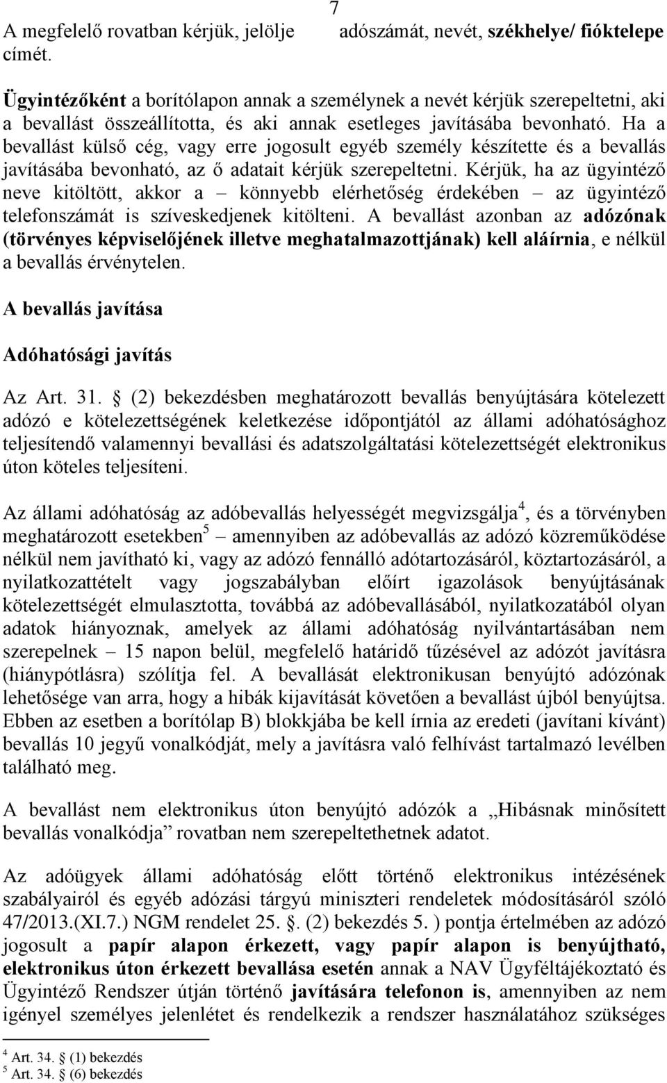 Ha a bevallást külső cég, vagy erre jogosult egyéb személy készítette és a bevallás javításába bevonható, az ő adatait kérjük szerepeltetni.