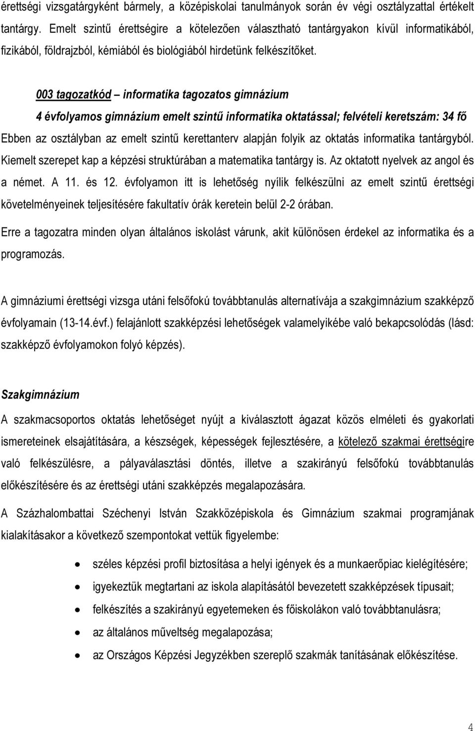 003 tagozatkód informatika tagozatos gimnázium 4 évfolyamos gimnázium emelt szintű informatika oktatással; felvételi keretszám: 34 fő Ebben az osztályban az emelt szintű kerettanterv alapján folyik