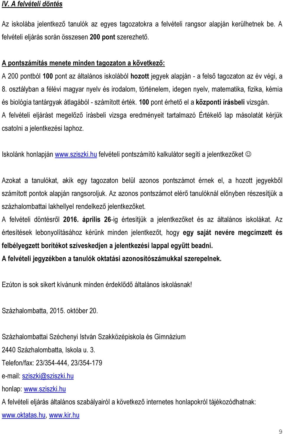 osztályban a félévi magyar nyelv és irodalom, történelem, idegen nyelv, matematika, fizika, kémia és biológia tantárgyak átlagából - számított érték. 100 pont érhető el a központi írásbeli vizsgán.