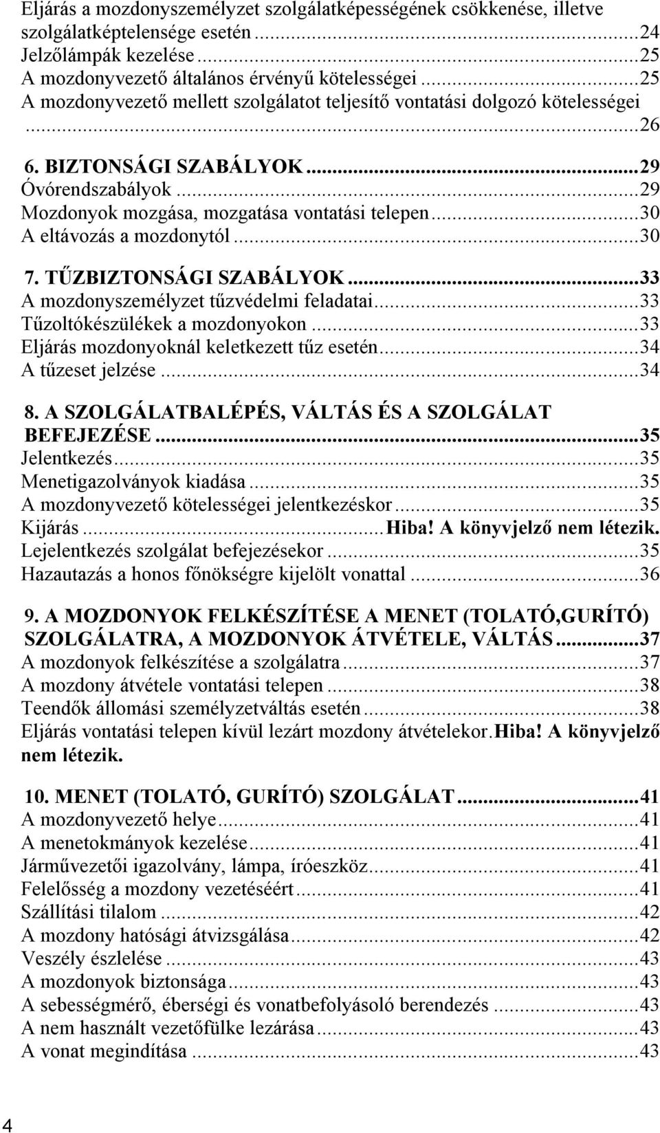 ..30 A eltávozás a mozdonytól...30 7. TŰZBIZTONSÁGI SZABÁLYOK...33 A mozdonyszemélyzet tűzvédelmi feladatai...33 Tűzoltókészülékek a mozdonyokon...33 Eljárás mozdonyoknál keletkezett tűz esetén.