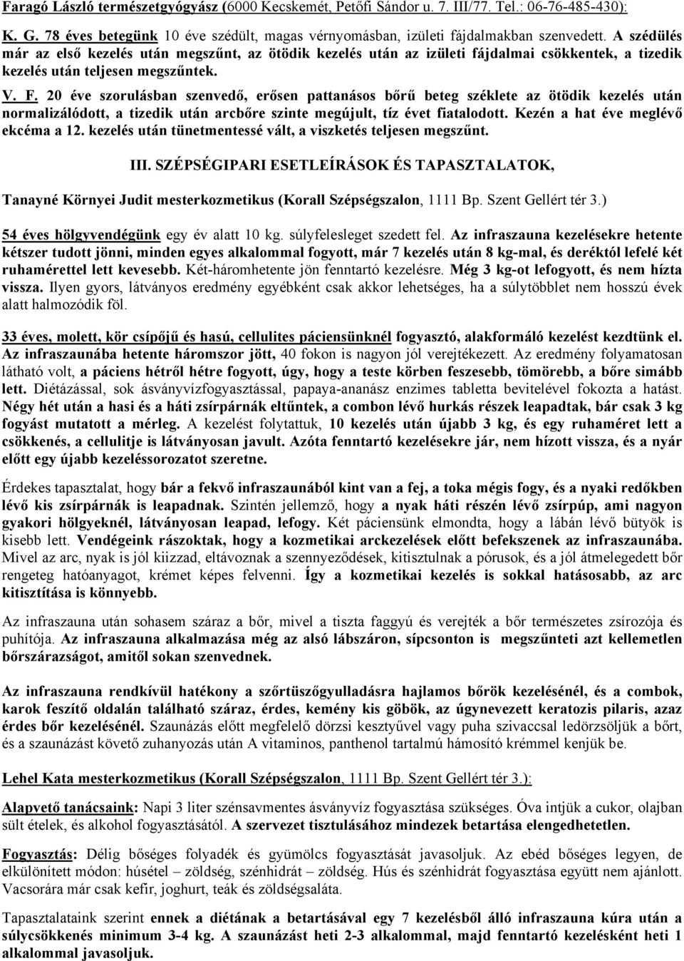 20 éve szorulásban szenvedő, erősen pattanásos bőrű beteg széklete az ötödik kezelés után normalizálódott, a tizedik után arcbőre szinte megújult, tíz évet fiatalodott.