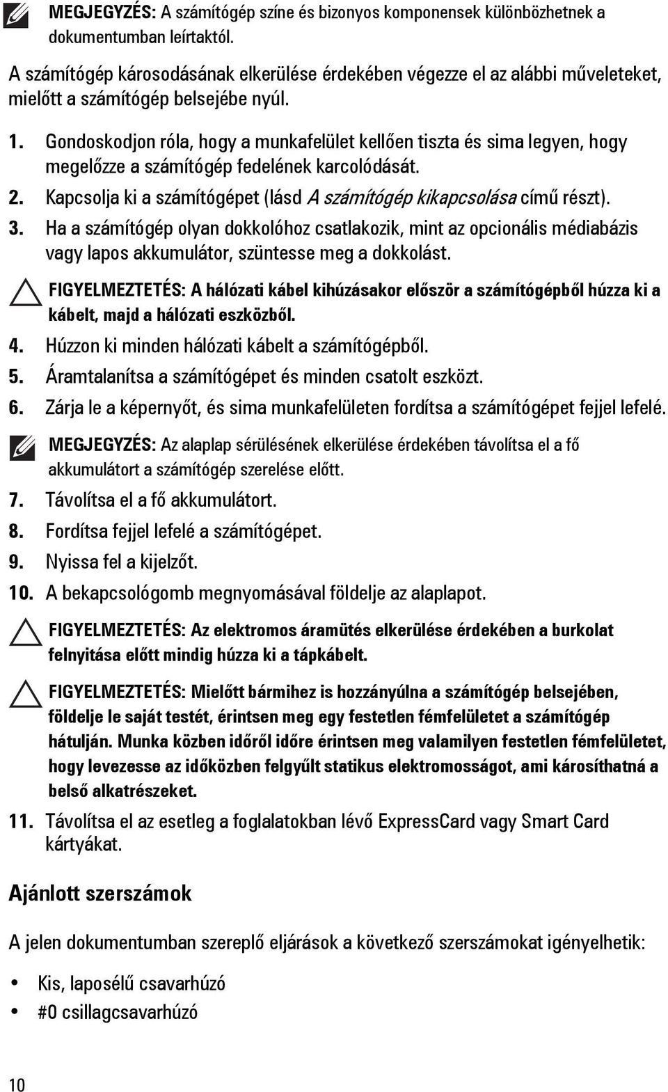 Gondoskodjon róla, hogy a munkafelület kellően tiszta és sima legyen, hogy megelőzze a számítógép fedelének karcolódását. 2. Kapcsolja ki a számítógépet (lásd A számítógép kikapcsolása című részt). 3.