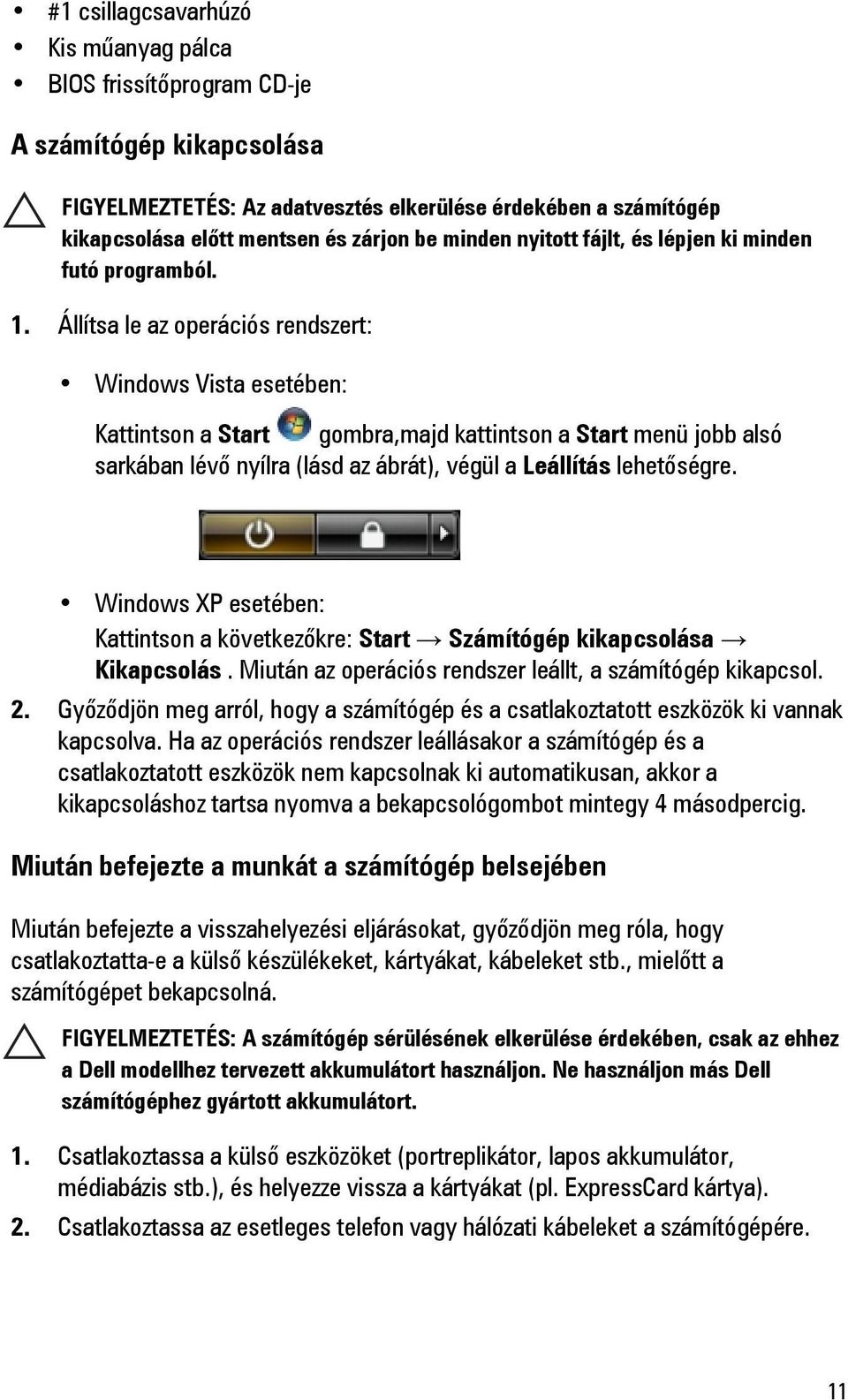 Állítsa le az operációs rendszert: Windows Vista esetében: Kattintson a Start gombra,majd kattintson a Start menü jobb alsó sarkában lévő nyílra (lásd az ábrát), végül a Leállítás lehetőségre.