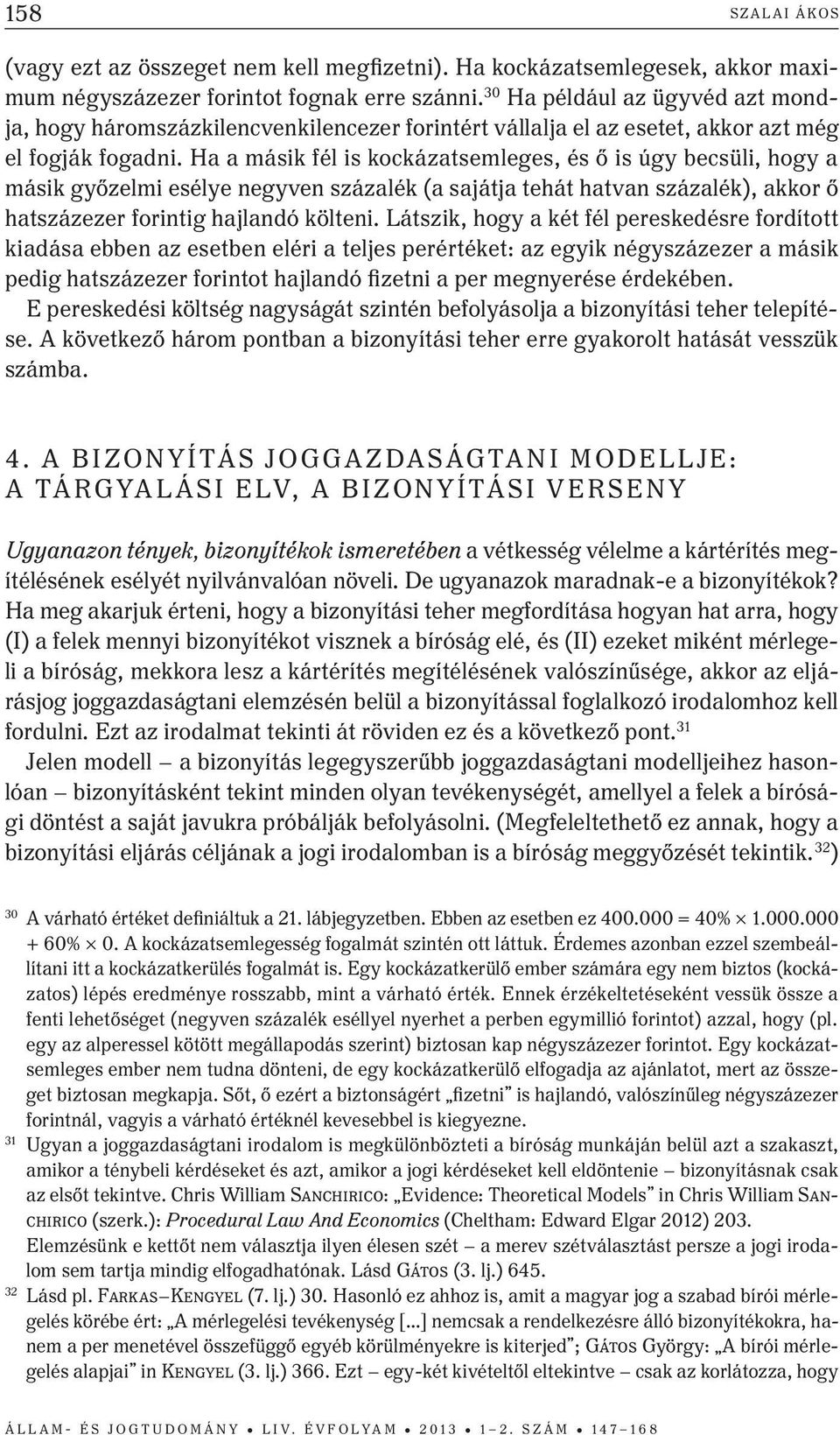 Ha a másik fél is kockázatsemleges, és ő is úgy becsüli, hogy a másik győzelmi esélye negyven százalék (a sajátja tehát hatvan százalék), akkor ő hatszázezer forintig hajlandó költeni.