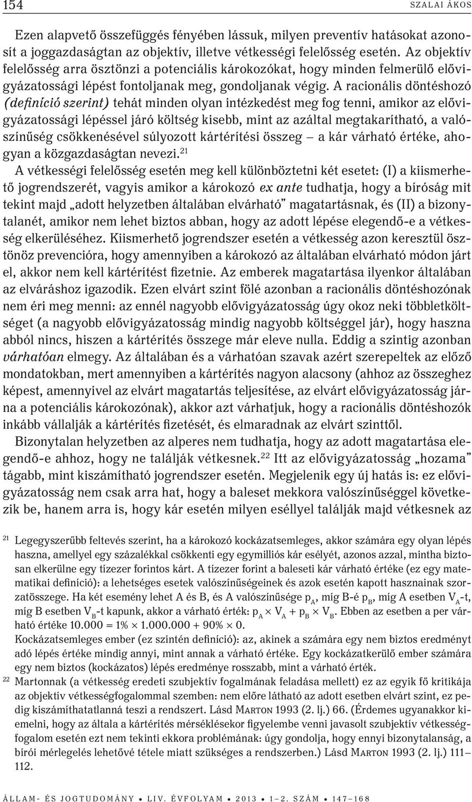 A racionális döntéshozó (definíció szerint) tehát minden olyan intézkedést meg fog tenni, amikor az elővigyázatossági lépéssel járó költség kisebb, mint az azáltal megtakarítható, a valószínűség