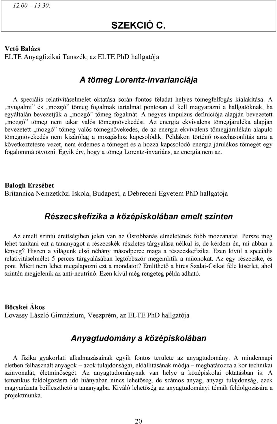 A nyugalmi és mozgó tömeg fogalmak tartalmát pontosan el kell magyarázni a hallgatóknak, ha egyáltalán bevezetjük a mozgó tömeg fogalmát.