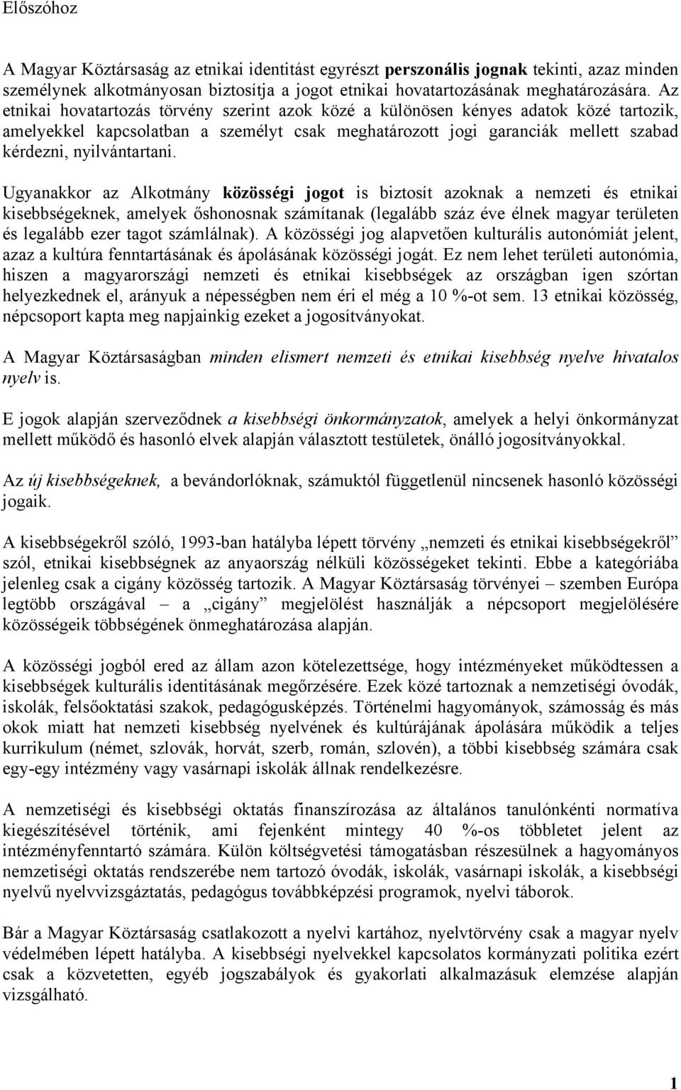 Ugyanakkor az Alkotmány közösségi jogot is biztosít azoknak a nemzeti és etnikai kisebbségeknek, amelyek őshonosnak számítanak (legalább száz éve élnek magyar területen és legalább ezer tagot