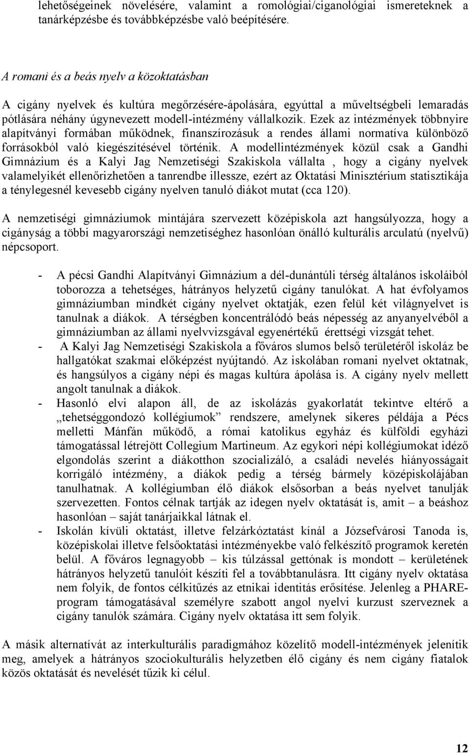 Ezek az intézmények többnyire alapítványi formában működnek, finanszírozásuk a rendes állami normatíva különböző forrásokból való kiegészítésével történik.