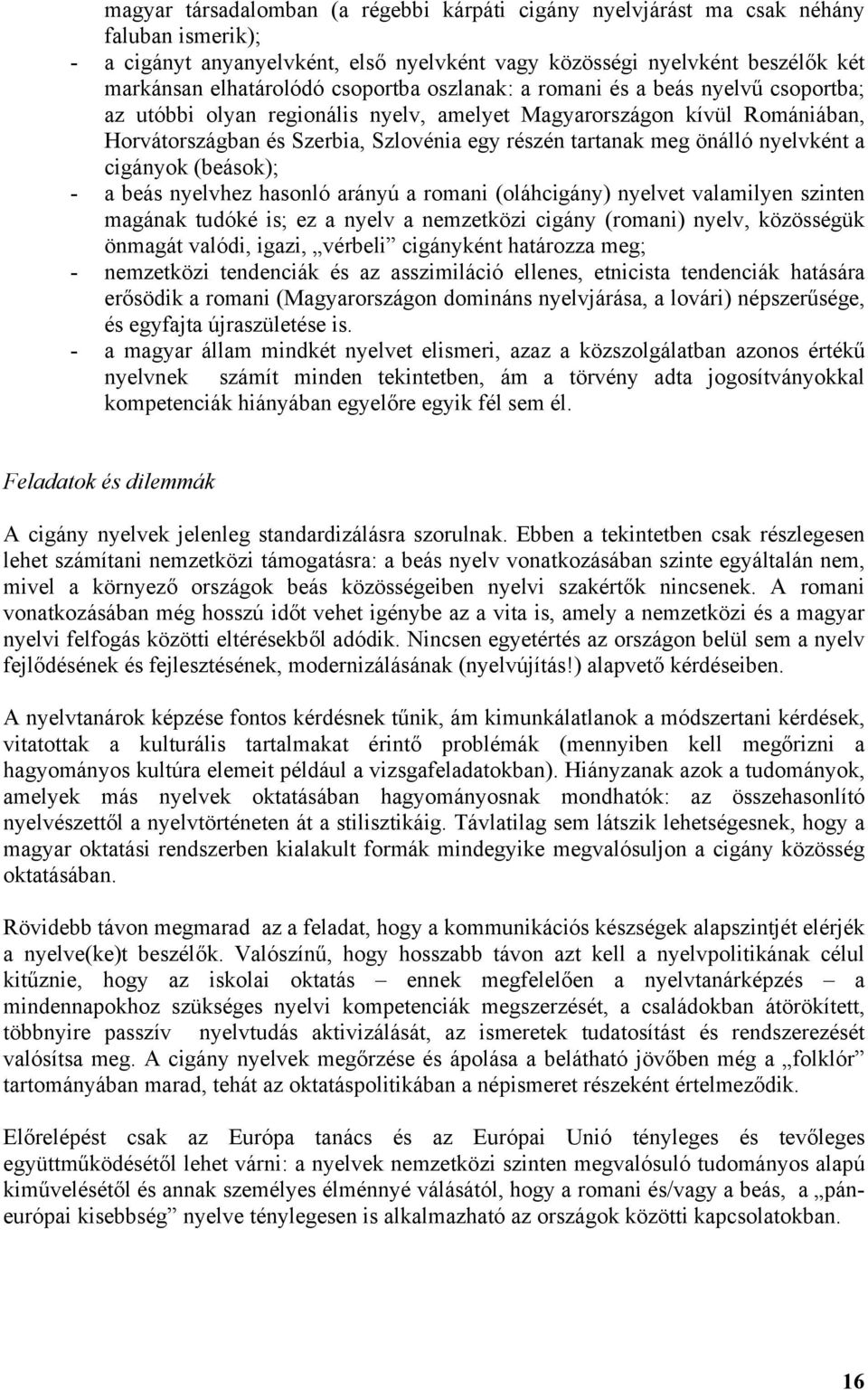 önálló nyelvként a cigányok (beások); - a beás nyelvhez hasonló arányú a romani (oláhcigány) nyelvet valamilyen szinten magának tudóké is; ez a nyelv a nemzetközi cigány (romani) nyelv, közösségük