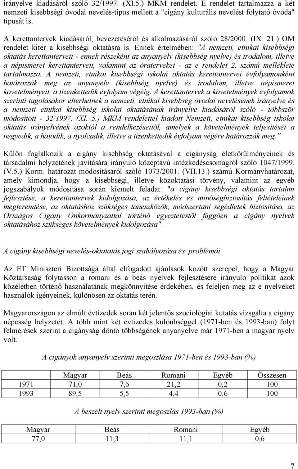 Ennek értelmében: "A nemzeti, etnikai kisebbségi oktatás kerettanterveit - ennek részeként az anyanyelv (kisebbség nyelve) és irodalom, illetve a népismeret kerettanterveit, valamint az óraterveket -