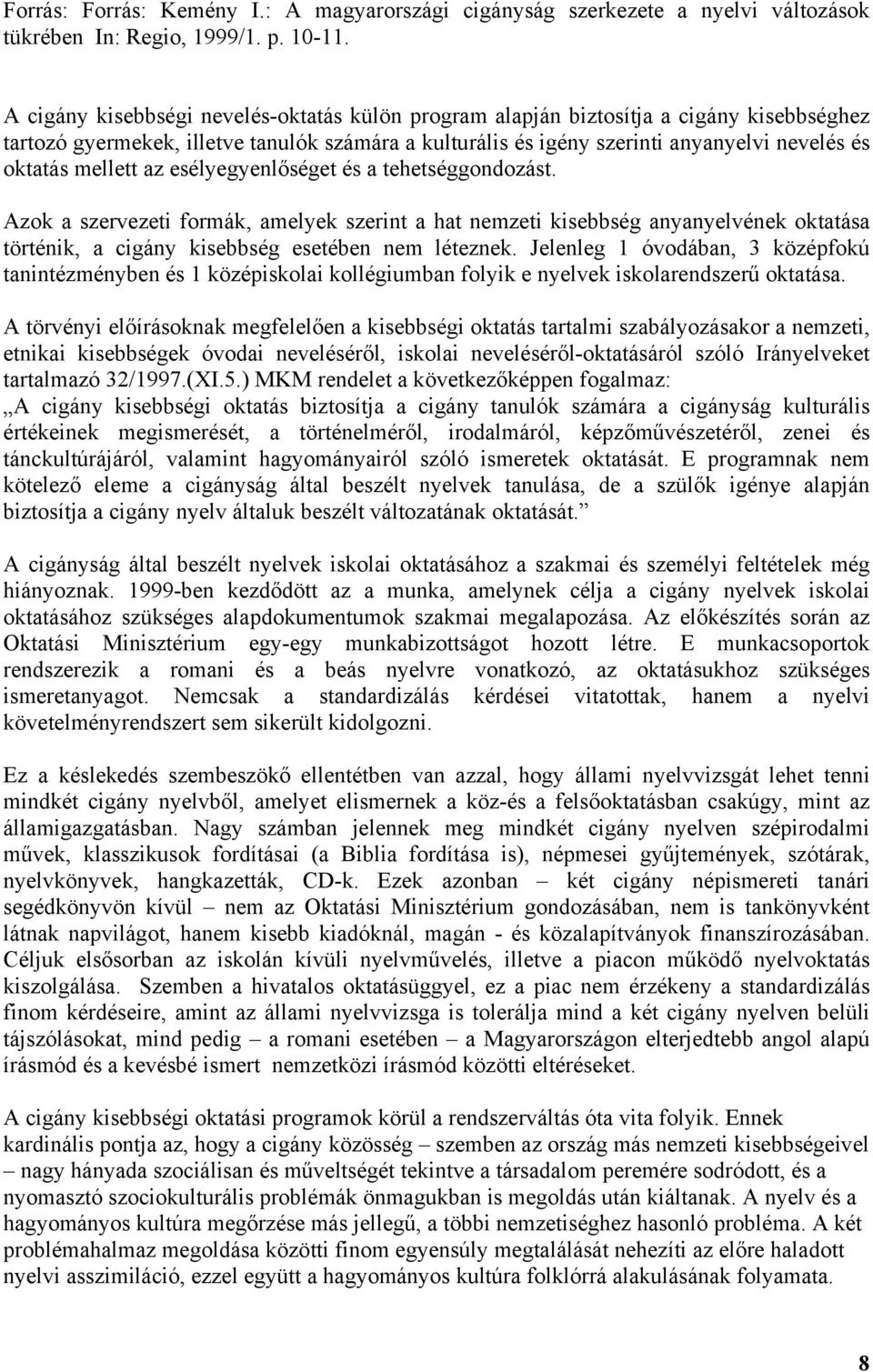 mellett az esélyegyenlőséget és a tehetséggondozást. Azok a szervezeti formák, amelyek szerint a hat nemzeti kisebbség anyanyelvének oktatása történik, a cigány kisebbség esetében nem léteznek.