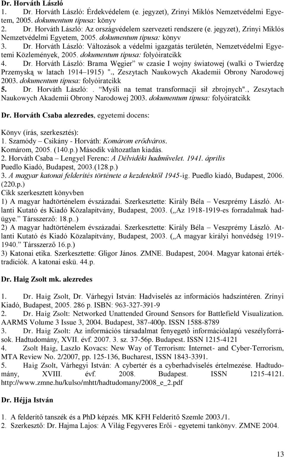 dokumentum típusa: folyóiratcikk 4. Dr. Horváth László: Brama Węgier w czasie I wojny światowej (walki o Twierdzę Przemyską w latach 1914 1915) "., Zeszytach Naukowych Akademii Obrony Narodowej 2003.