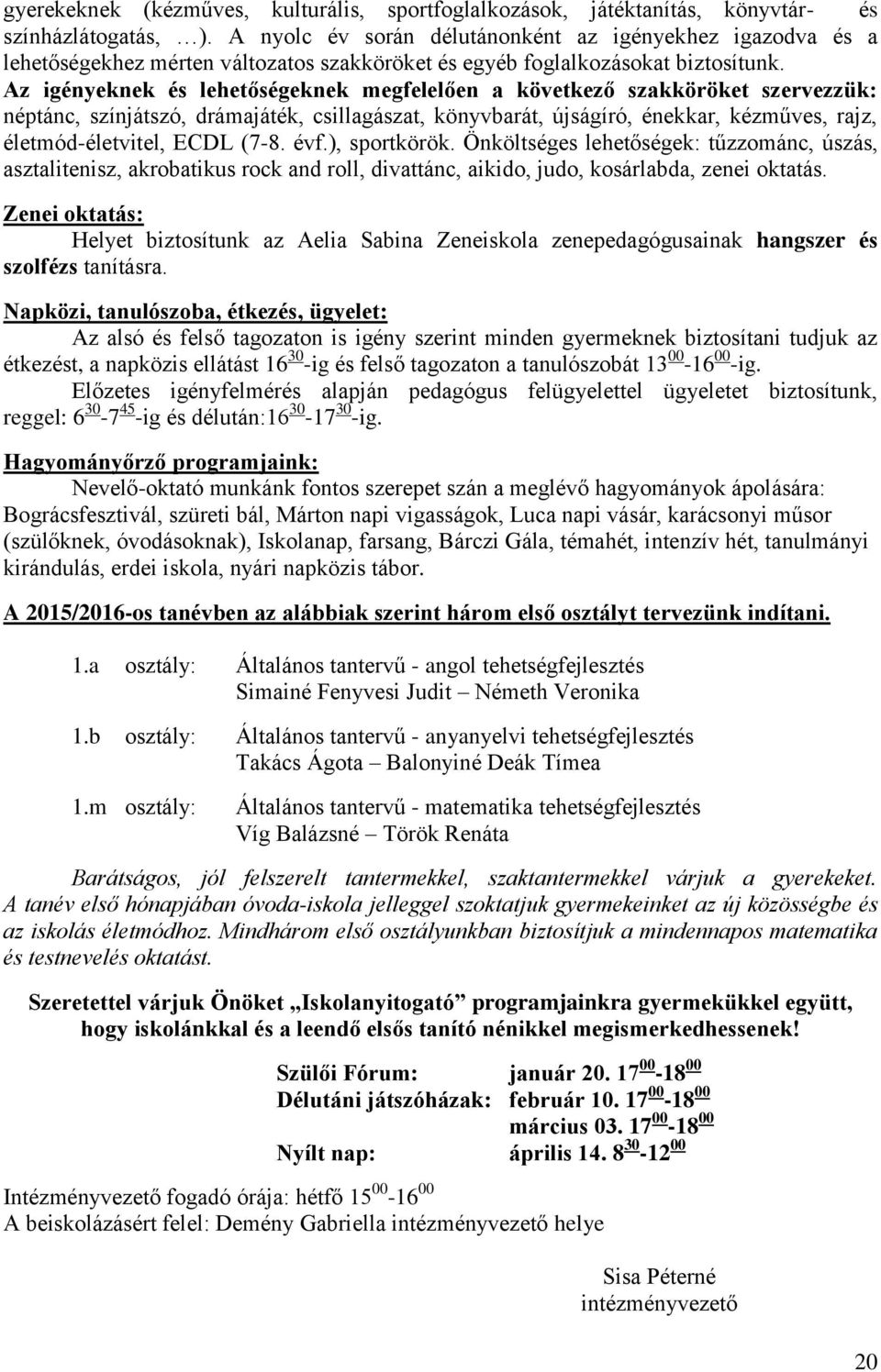 Az igényeknek és lehetőségeknek megfelelően a következő szakköröket szervezzük: néptánc, színjátszó, drámajáték, csillagászat, könyvbarát, újságíró, énekkar, kézműves, rajz, életmód-életvitel, ECDL