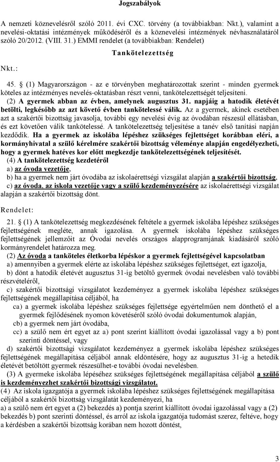 (1) Magyarországon - az e törvényben meghatározottak szerint - minden gyermek köteles az intézményes nevelés-oktatásban részt venni, tankötelezettségét teljesíteni.