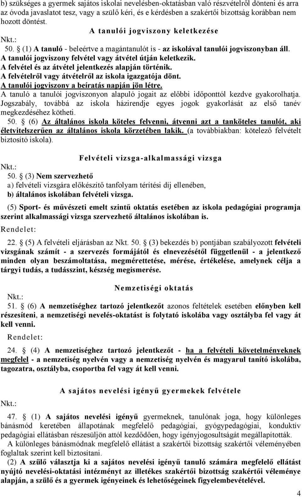 A felvétel és az átvétel jelentkezés alapján történik. A felvételről vagy átvételről az iskola igazgatója dönt. A tanulói jogviszony a beíratás napján jön létre.