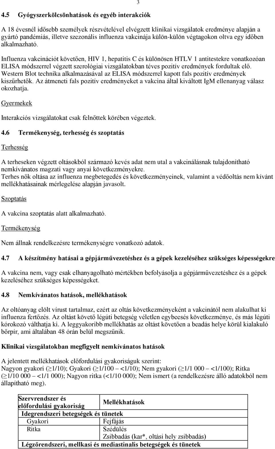 Influenza vakcinációt követően, HIV 1, hepatitis C és különösen HTLV 1 antitestekre vonatkozóan ELISA módszerrel végzett szerológiai vizsgálatokban téves pozitív eredmények fordultak elő.