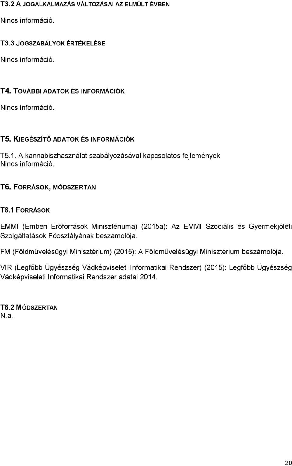 1 FORRÁSOK EMMI (Emberi Erőforrások Minisztériuma) (2015a): Az EMMI Szociális és Gyermekjóléti Szolgáltatások Főosztályának beszámolója.