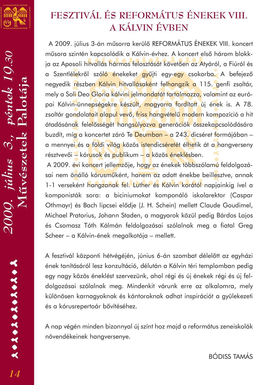 A koncert elsô három blokkja az Aposoli hitvallás hármas felosztását követôen az Atyáról, a Fiúról és a Szentlélekrôl szóló énekeket gyûjti egy-egy csokorba.