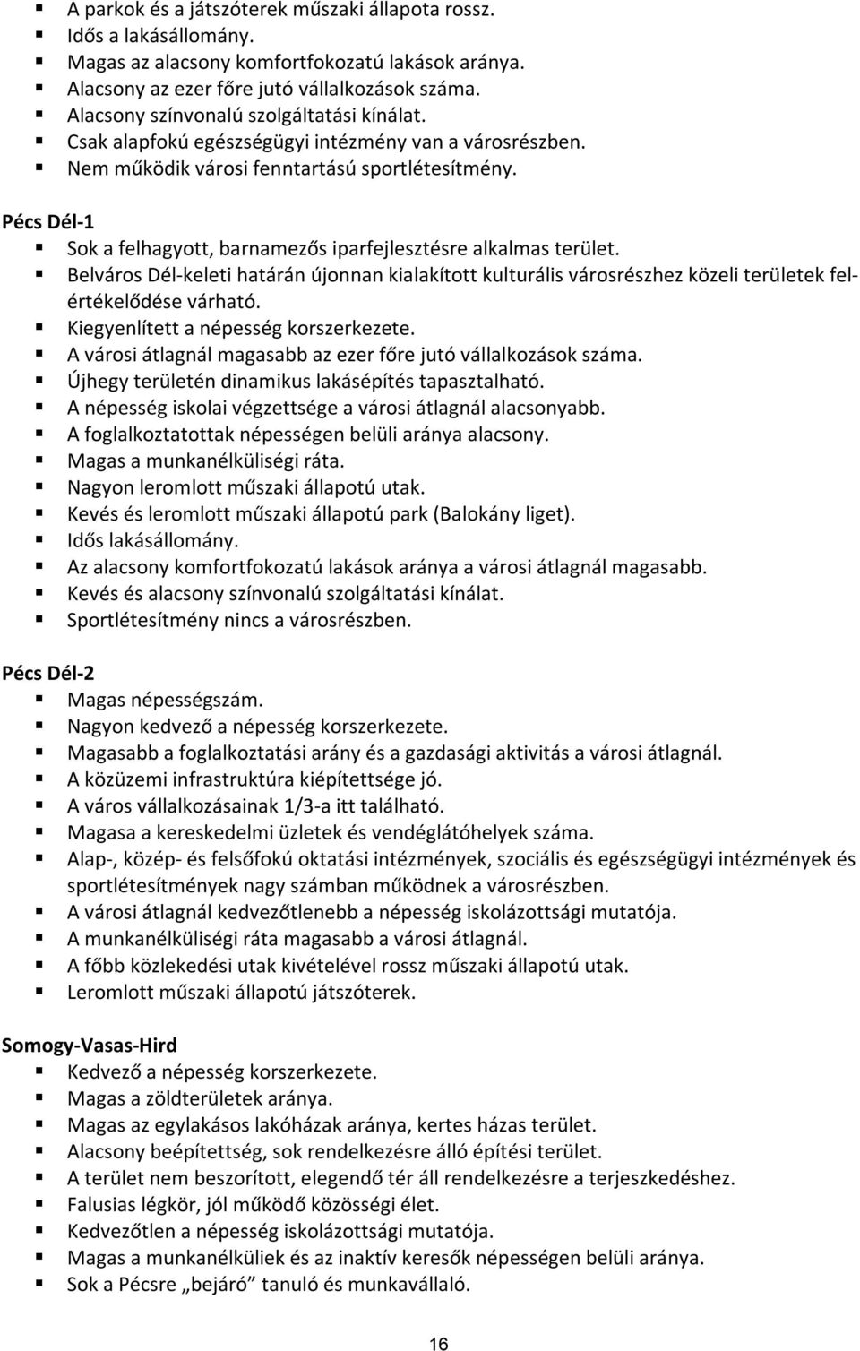 Pécs Dél-1 Sok a felhagyott, barnamezős iparfejlesztésre alkalmas terület. Belváros Dél-keleti határán újonnan kialakított kulturális városrészhez közeli területek felértékelődése várható.