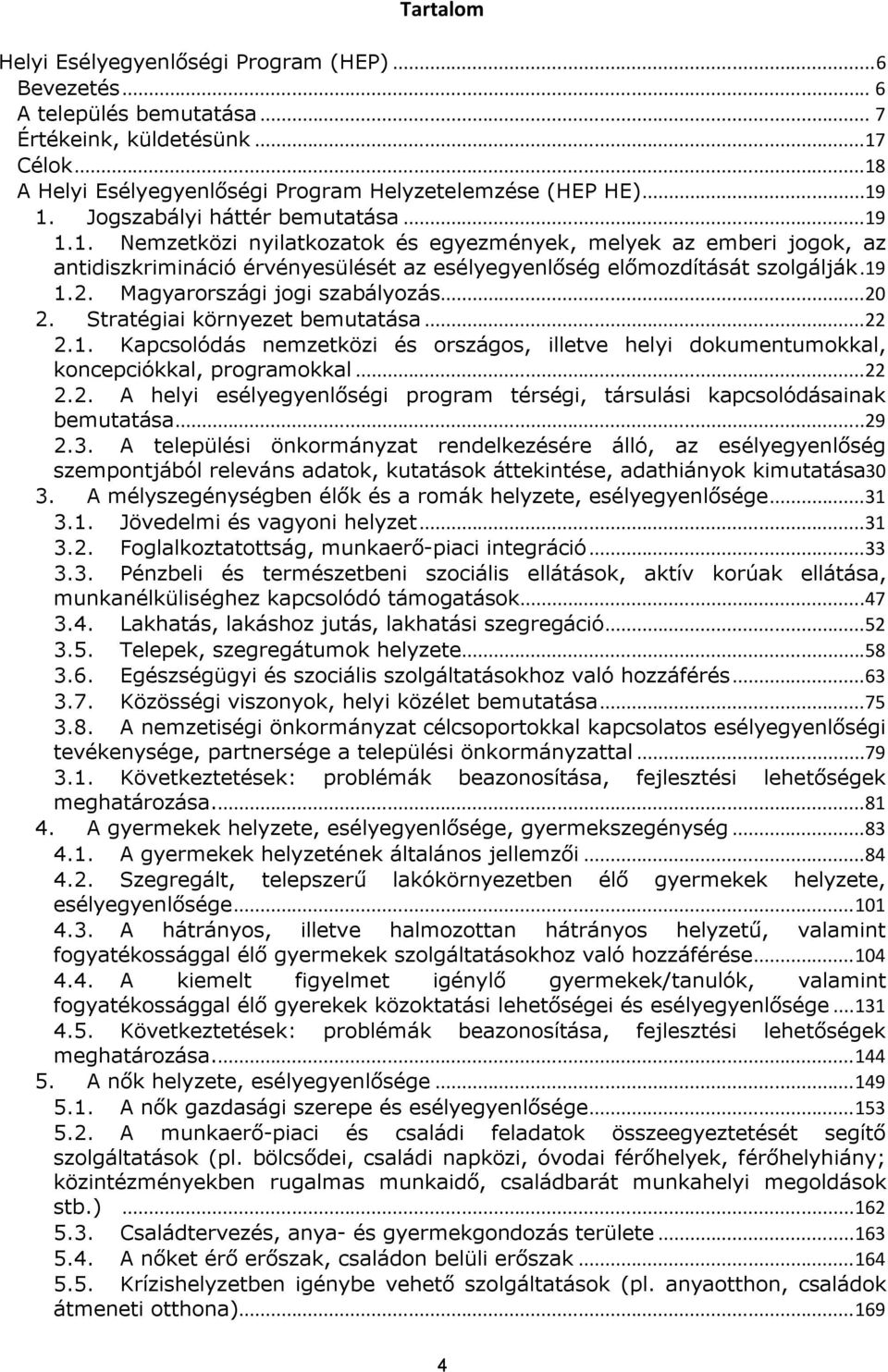 Magyarországi jogi szabályozás...20 2. Stratégiai környezet bemutatása...22 2.1. Kapcsolódás nemzetközi és országos, illetve helyi dokumentumokkal, koncepciókkal, programokkal...22 2.2. A helyi esélyegyenlőségi program térségi, társulási kapcsolódásainak bemutatása.