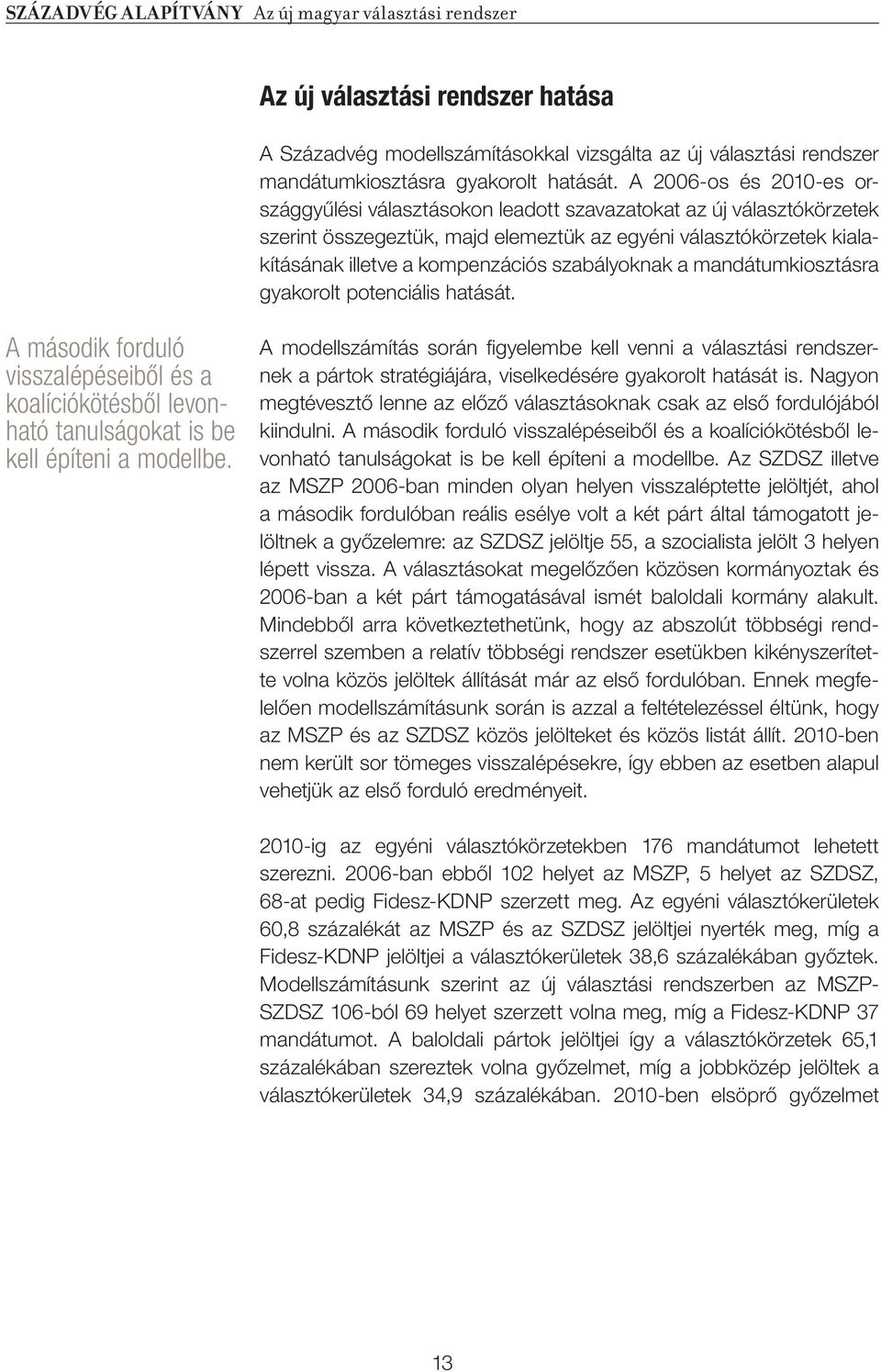 szabályoknak a mandátumkiosztásra gyakorolt potenciális hatását. A második forduló visszalépéseibôl és a koalíciókötésbôl levonható tanulságokat is be kell építeni a modellbe.