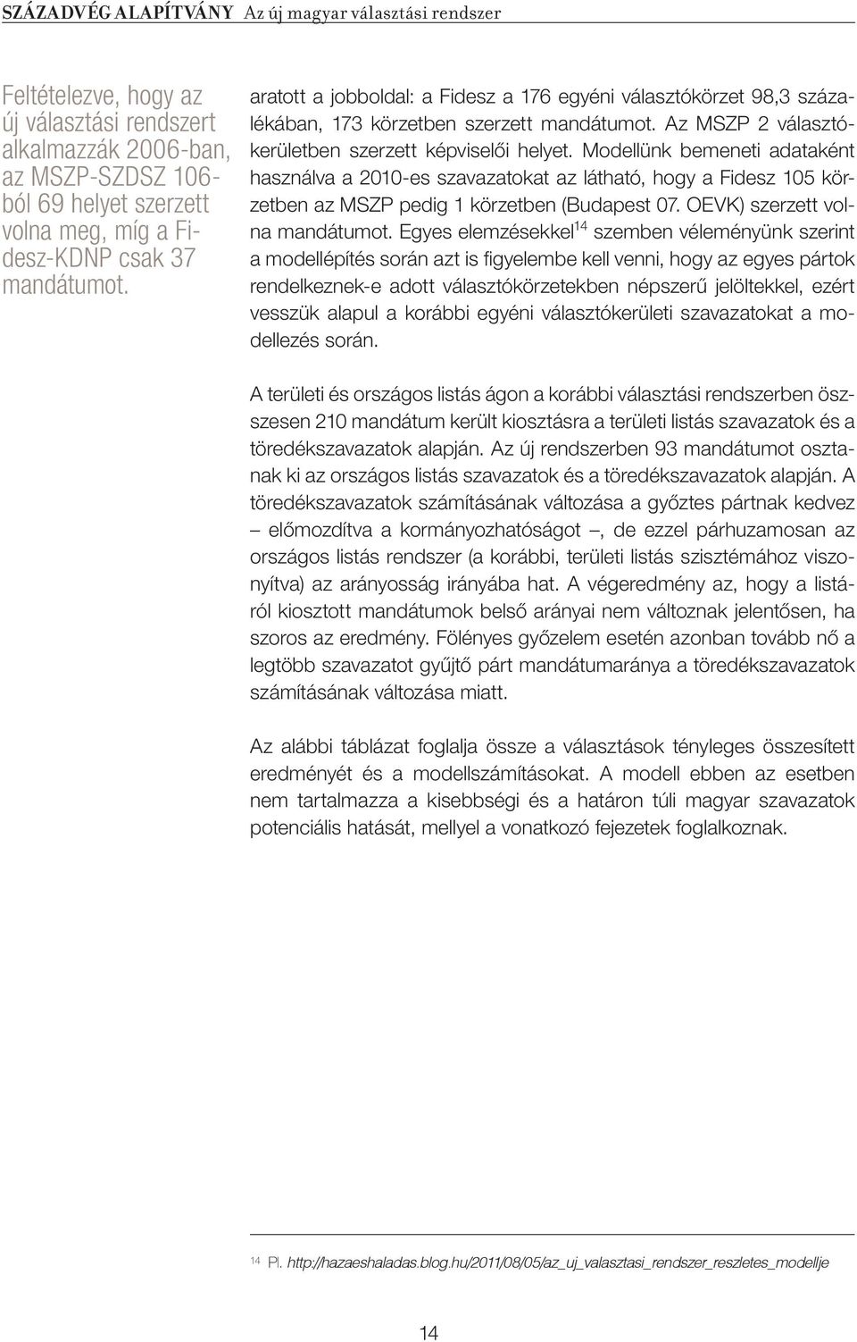 Modellünk bemeneti adataként használva a 2010-es szavazatokat az látható, hogy a Fidesz 105 körzetben az MSZP pedig 1 körzetben (Budapest 07. OEVK) szerzett volna mandátumot.