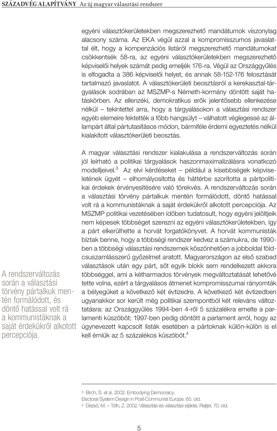 pedig emeljék 176-ra. Végül az Országgyûlés is elfogadta a 386 képviselôi helyet, és annak 58-152-176 felosztását tartalmazó javaslatot.