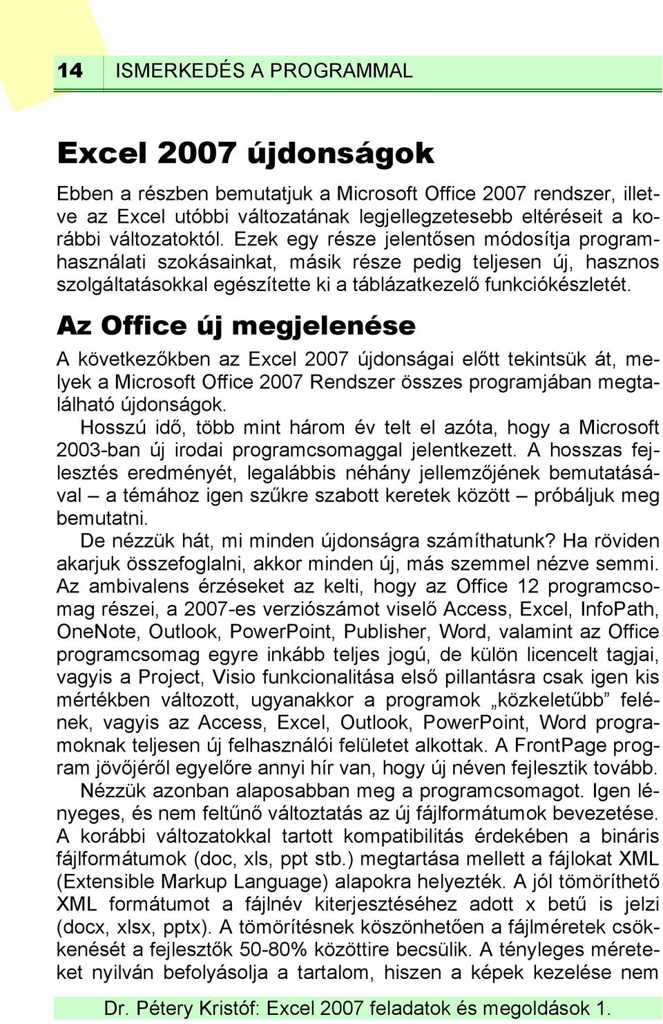 Az Office új megjelenése A következőkben az Excel 2007 újdonságai előtt tekintsük át, melyek a Microsoft Office 2007 Rendszer összes programjában megtalálható újdonságok.