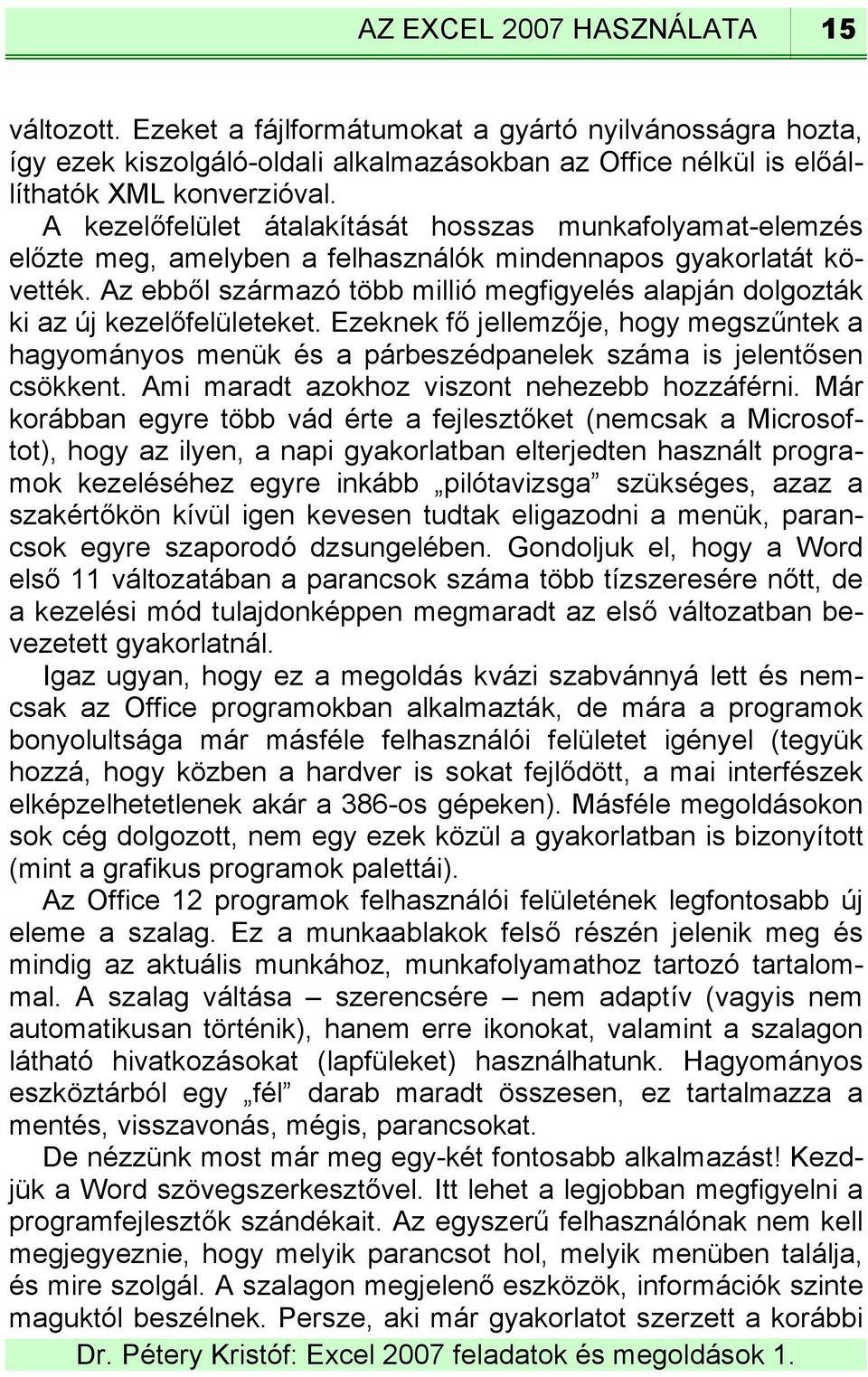 Az ebből származó több millió megfigyelés alapján dolgozták ki az új kezelőfelületeket. Ezeknek fő jellemzője, hogy megszűntek a hagyományos menük és a párbeszédpanelek száma is jelentősen csökkent.